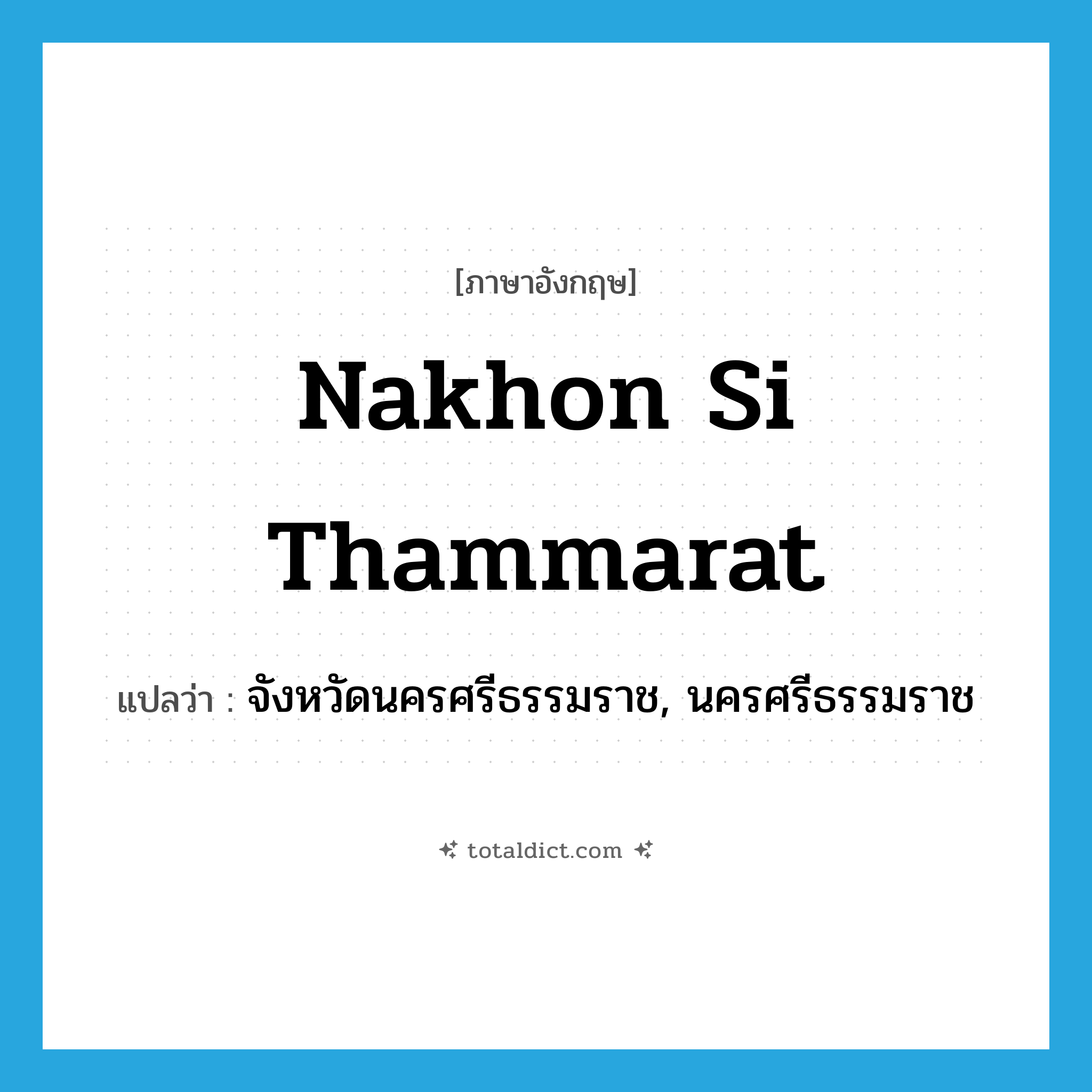 Nakhon Si Thammarat แปลว่า?, คำศัพท์ภาษาอังกฤษ Nakhon Si Thammarat แปลว่า จังหวัดนครศรีธรรมราช, นครศรีธรรมราช ประเภท N หมวด N