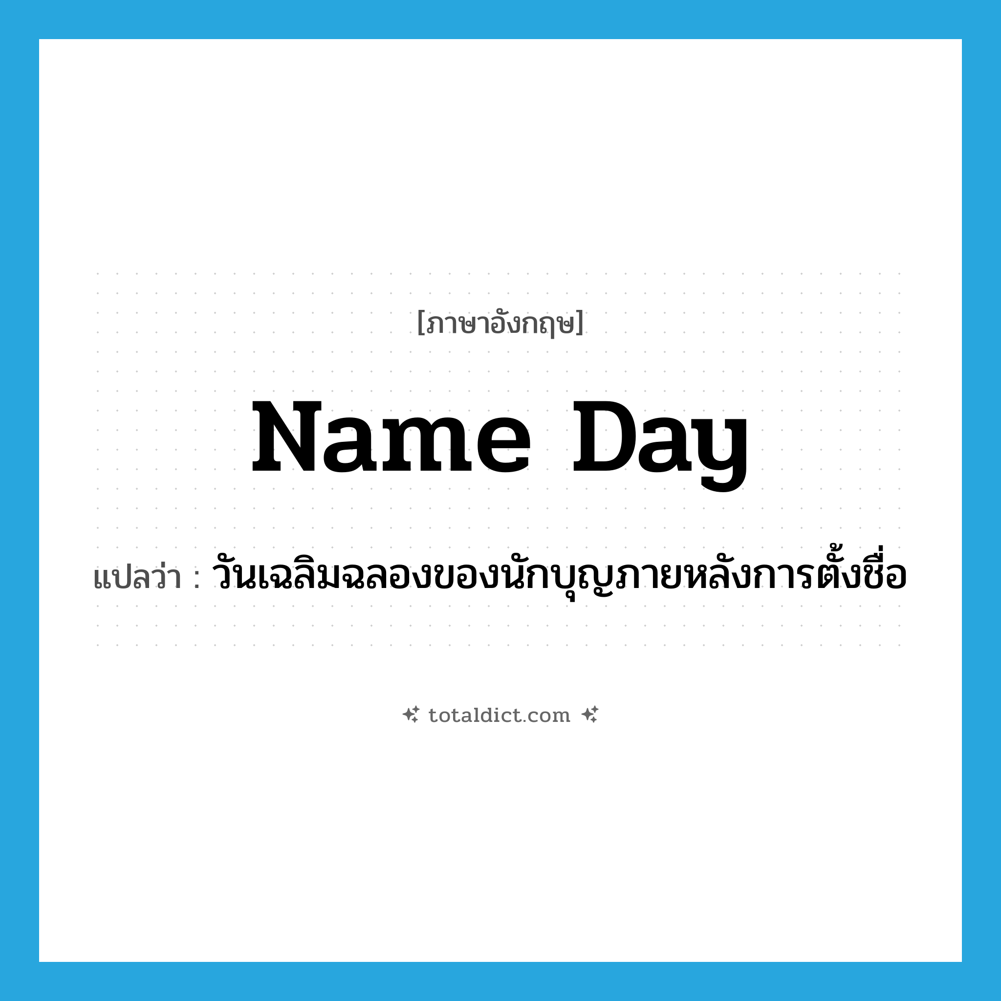 name day แปลว่า?, คำศัพท์ภาษาอังกฤษ name day แปลว่า วันเฉลิมฉลองของนักบุญภายหลังการตั้งชื่อ ประเภท N หมวด N