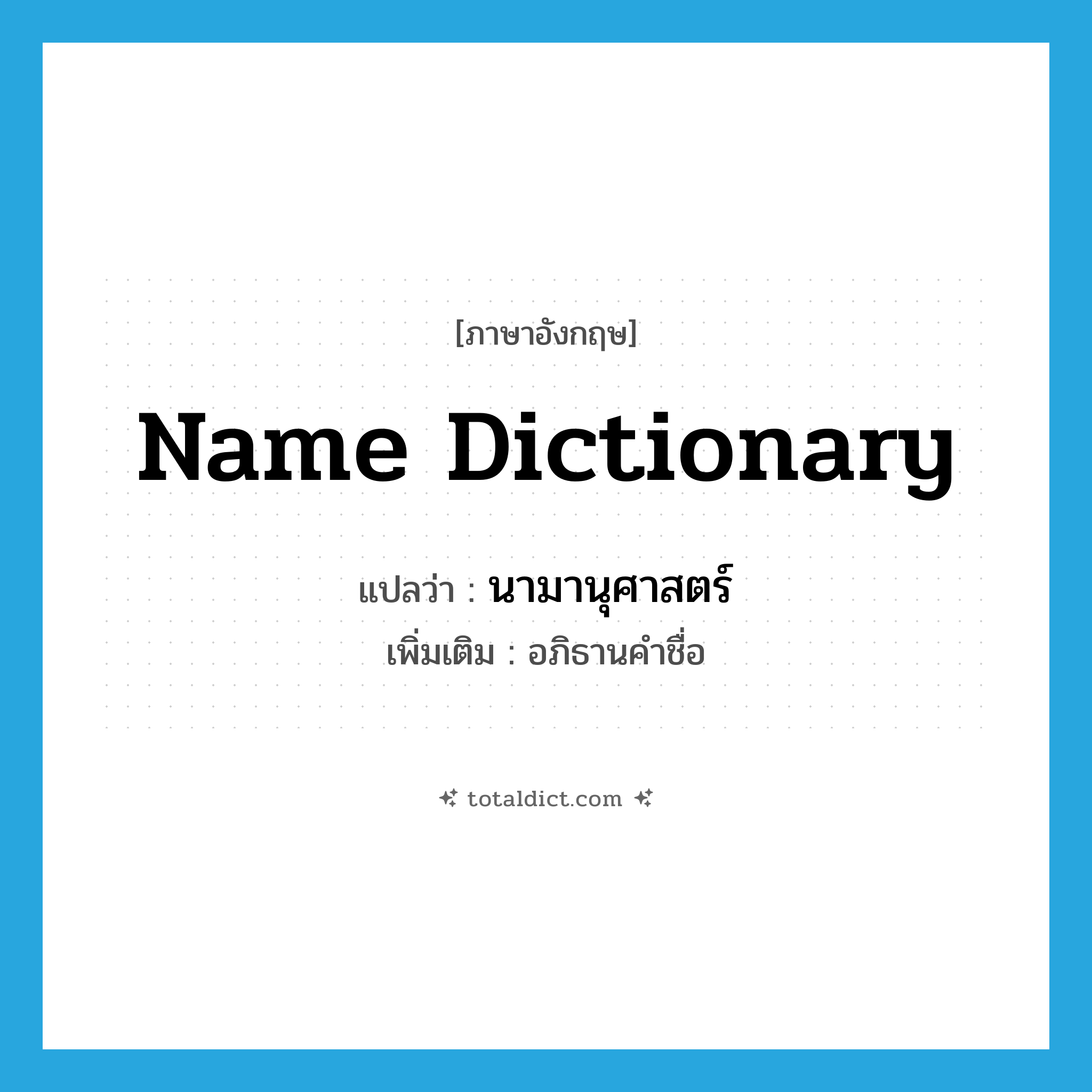name dictionary แปลว่า?, คำศัพท์ภาษาอังกฤษ name dictionary แปลว่า นามานุศาสตร์ ประเภท N เพิ่มเติม อภิธานคำชื่อ หมวด N