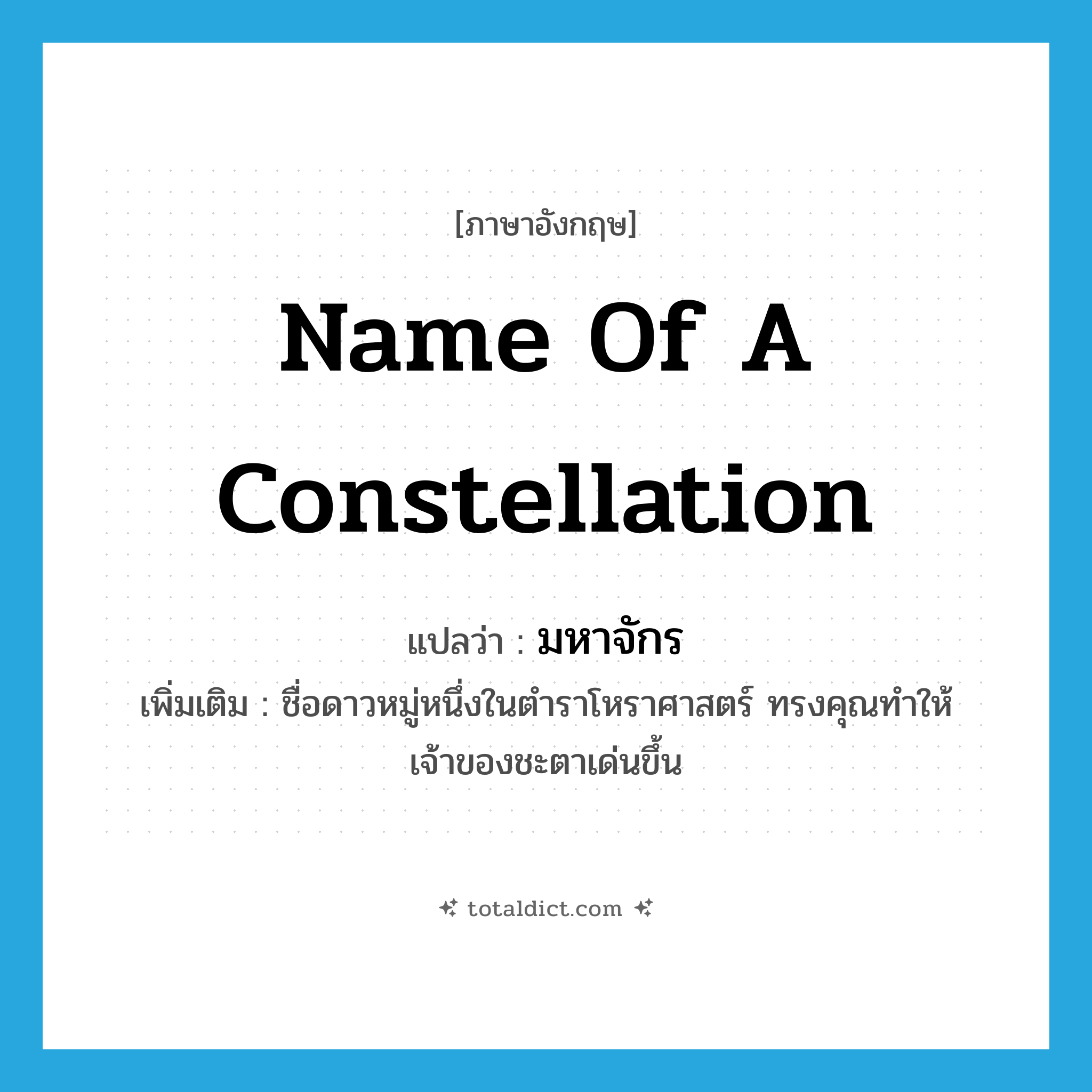 มหาจักร ภาษาอังกฤษ?, คำศัพท์ภาษาอังกฤษ มหาจักร แปลว่า name of a constellation ประเภท N เพิ่มเติม ชื่อดาวหมู่หนึ่งในตำราโหราศาสตร์ ทรงคุณทำให้เจ้าของชะตาเด่นขึ้น หมวด N