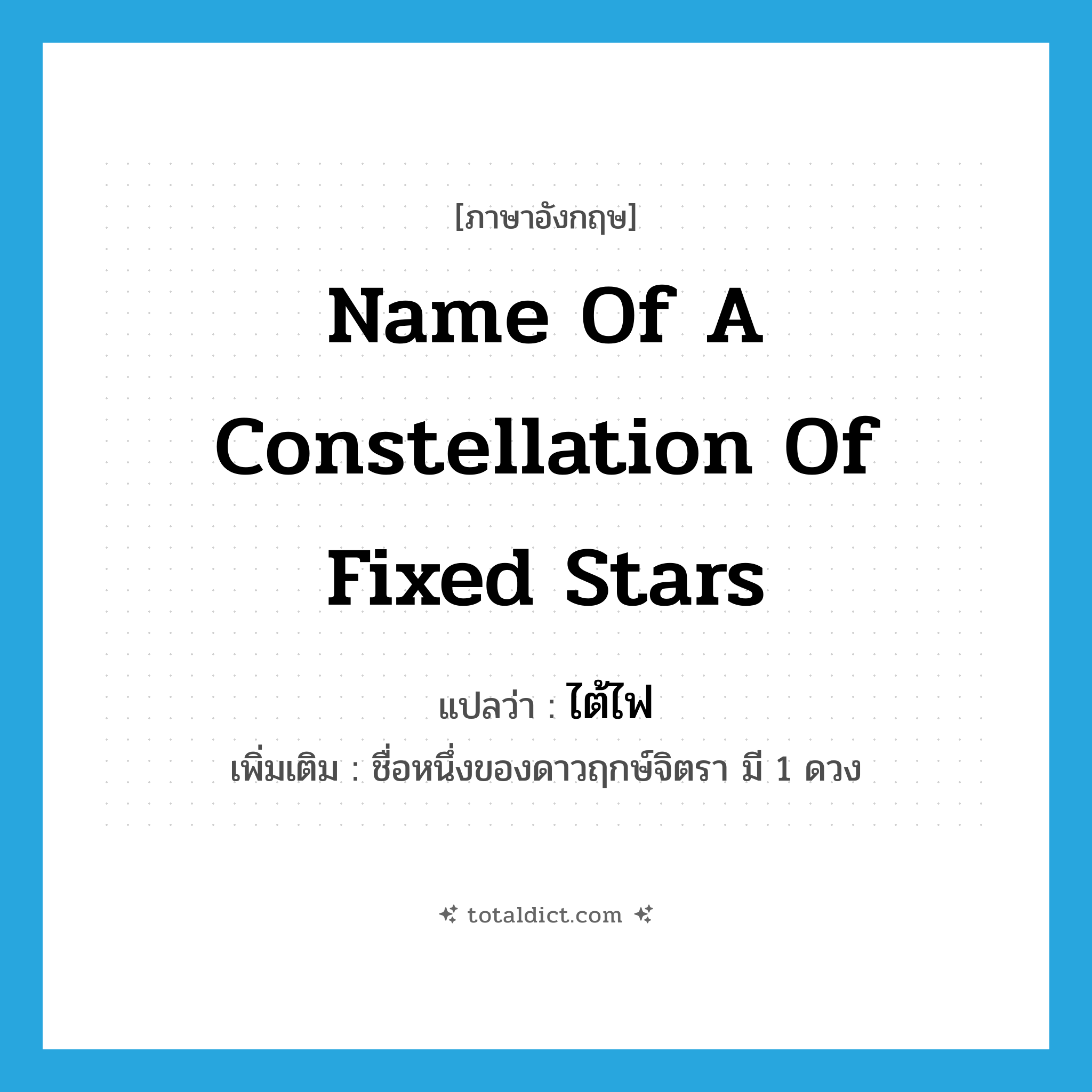 name of a constellation of fixed stars แปลว่า?, คำศัพท์ภาษาอังกฤษ name of a constellation of fixed stars แปลว่า ไต้ไฟ ประเภท N เพิ่มเติม ชื่อหนึ่งของดาวฤกษ์จิตรา มี 1 ดวง หมวด N