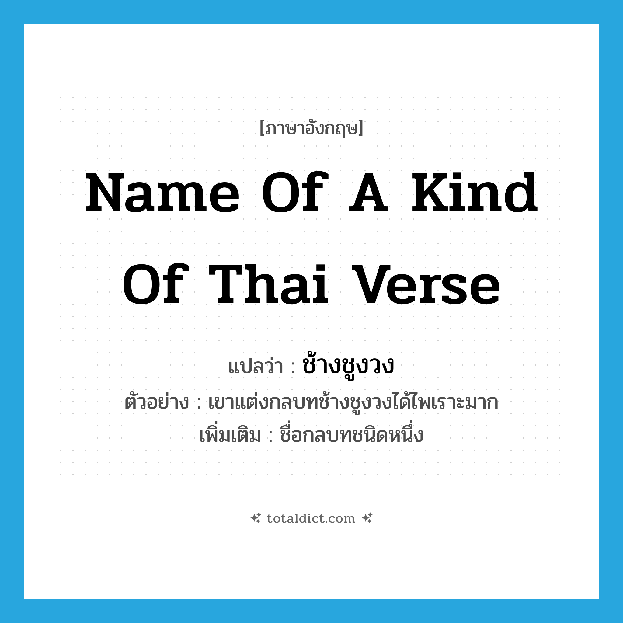 name of a kind of Thai verse แปลว่า?, คำศัพท์ภาษาอังกฤษ name of a kind of Thai verse แปลว่า ช้างชูงวง ประเภท N ตัวอย่าง เขาแต่งกลบทช้างชูงวงได้ไพเราะมาก เพิ่มเติม ชื่อกลบทชนิดหนึ่ง หมวด N