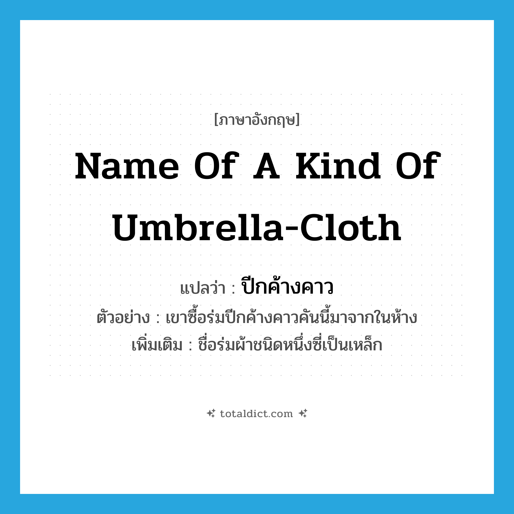 name of a kind of umbrella-cloth แปลว่า?, คำศัพท์ภาษาอังกฤษ name of a kind of umbrella-cloth แปลว่า ปีกค้างคาว ประเภท N ตัวอย่าง เขาซื้อร่มปีกค้างคาวคันนี้มาจากในห้าง เพิ่มเติม ชื่อร่มผ้าชนิดหนึ่งซี่เป็นเหล็ก หมวด N