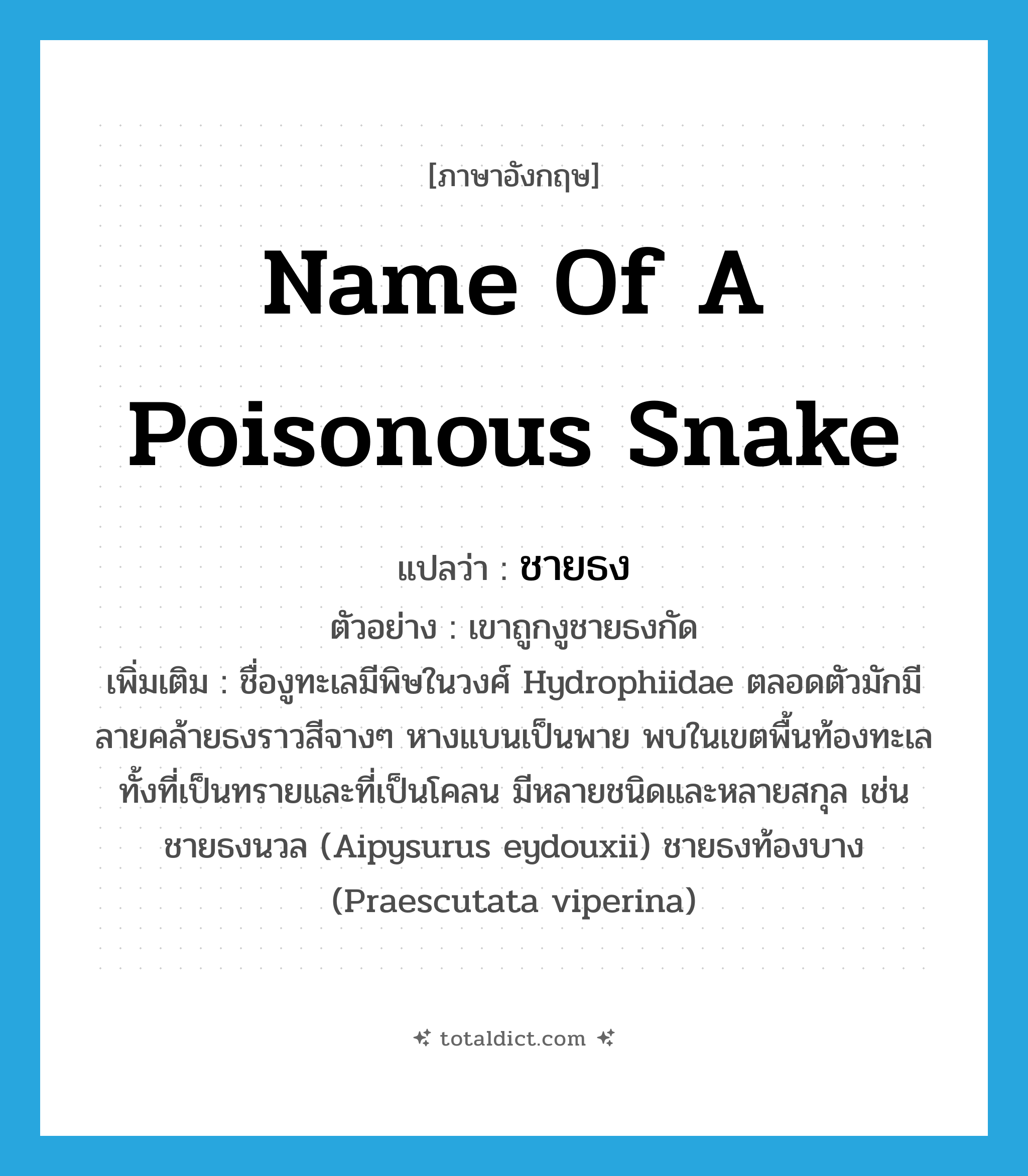name of a poisonous snake แปลว่า?, คำศัพท์ภาษาอังกฤษ name of a poisonous snake แปลว่า ชายธง ประเภท N ตัวอย่าง เขาถูกงูชายธงกัด เพิ่มเติม ชื่องูทะเลมีพิษในวงศ์ Hydrophiidae ตลอดตัวมักมีลายคล้ายธงราวสีจางๆ หางแบนเป็นพาย พบในเขตพื้นท้องทะเลทั้งที่เป็นทรายและที่เป็นโคลน มีหลายชนิดและหลายสกุล เช่น ชายธงนวล (Aipysurus eydouxii) ชายธงท้องบาง (Praescutata viperina) หมวด N