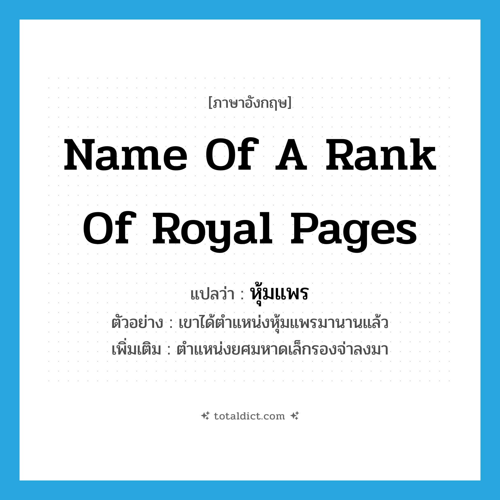 name of a rank of royal pages แปลว่า?, คำศัพท์ภาษาอังกฤษ name of a rank of royal pages แปลว่า หุ้มแพร ประเภท N ตัวอย่าง เขาได้ตำแหน่งหุ้มแพรมานานแล้ว เพิ่มเติม ตำแหน่งยศมหาดเล็กรองจ่าลงมา หมวด N