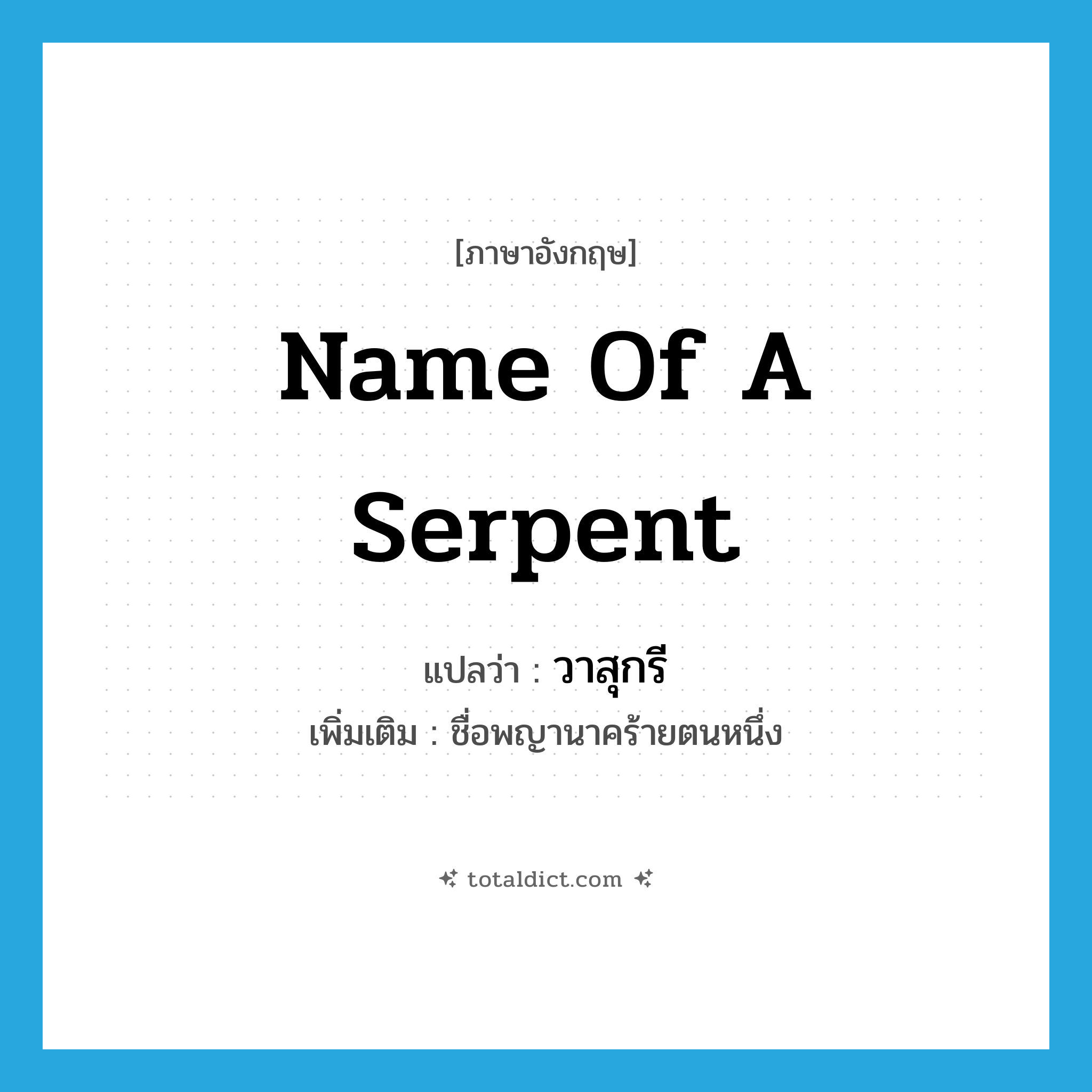 name of a serpent แปลว่า?, คำศัพท์ภาษาอังกฤษ name of a serpent แปลว่า วาสุกรี ประเภท N เพิ่มเติม ชื่อพญานาคร้ายตนหนึ่ง หมวด N