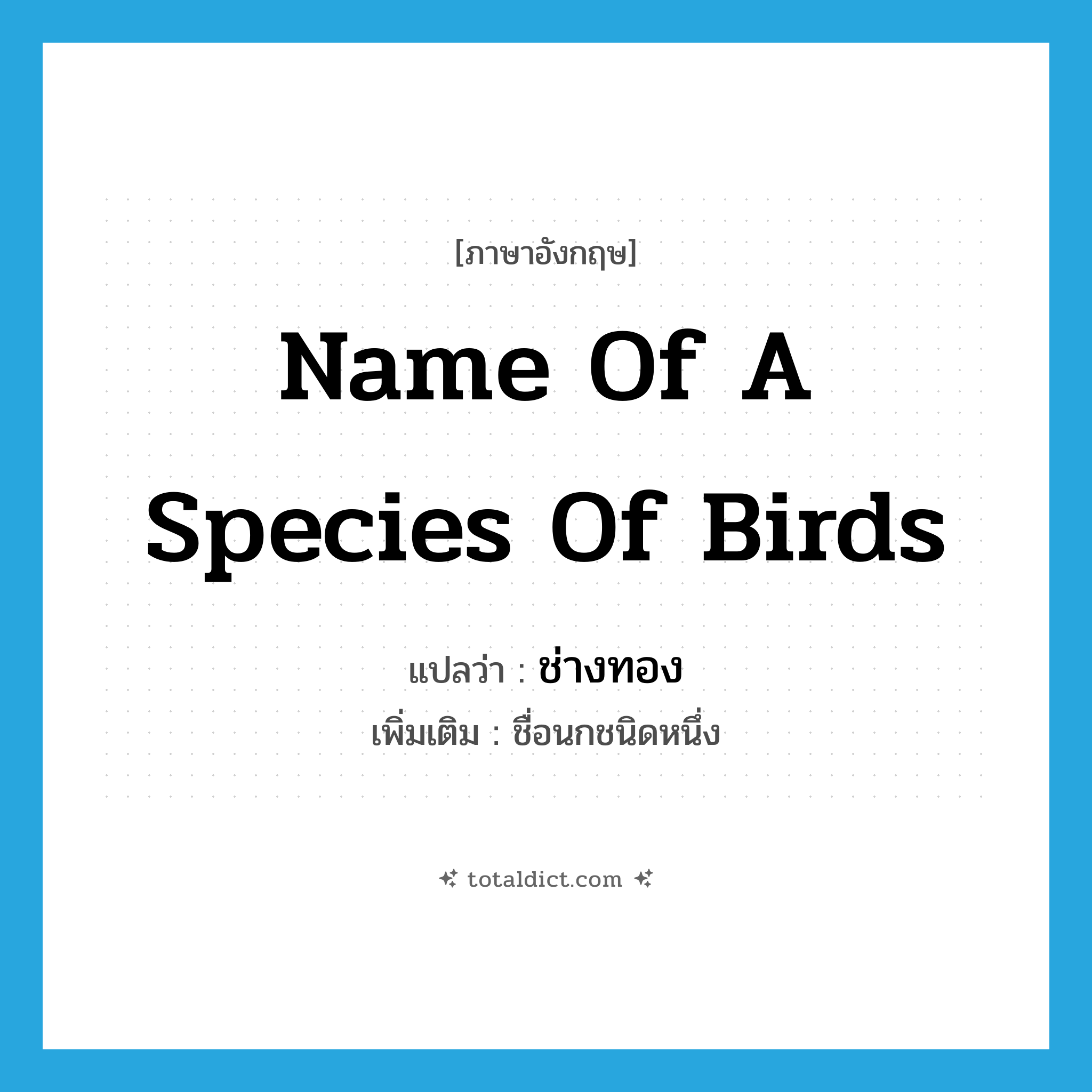 name of a species of birds แปลว่า?, คำศัพท์ภาษาอังกฤษ name of a species of birds แปลว่า ช่างทอง ประเภท N เพิ่มเติม ชื่อนกชนิดหนึ่ง หมวด N