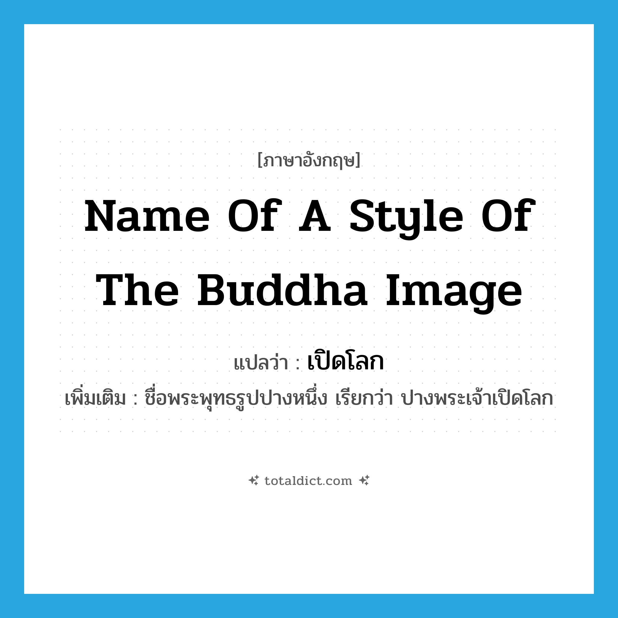name of a style of the Buddha image แปลว่า?, คำศัพท์ภาษาอังกฤษ name of a style of the Buddha image แปลว่า เปิดโลก ประเภท N เพิ่มเติม ชื่อพระพุทธรูปปางหนึ่ง เรียกว่า ปางพระเจ้าเปิดโลก หมวด N