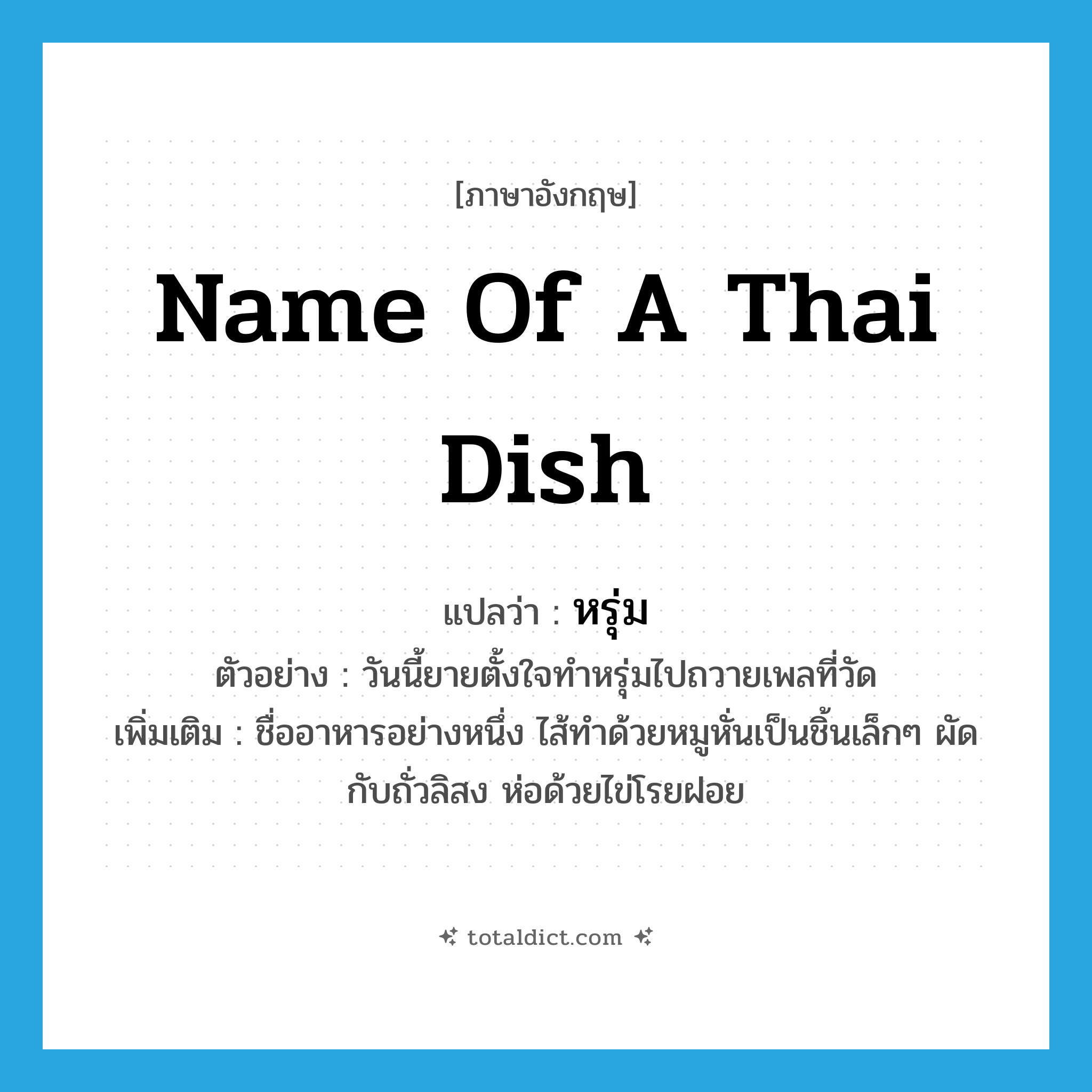 name of a Thai dish แปลว่า?, คำศัพท์ภาษาอังกฤษ name of a Thai dish แปลว่า หรุ่ม ประเภท N ตัวอย่าง วันนี้ยายตั้งใจทำหรุ่มไปถวายเพลที่วัด เพิ่มเติม ชื่ออาหารอย่างหนึ่ง ไส้ทำด้วยหมูหั่นเป็นชิ้นเล็กๆ ผัดกับถั่วลิสง ห่อด้วยไข่โรยฝอย หมวด N