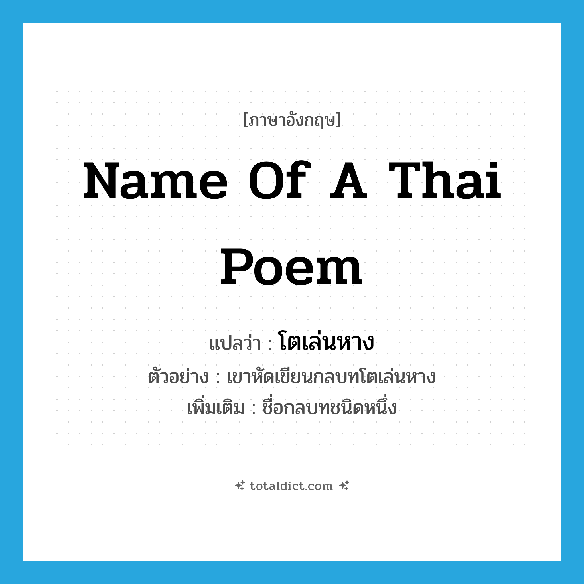 name of a Thai poem แปลว่า?, คำศัพท์ภาษาอังกฤษ name of a Thai poem แปลว่า โตเล่นหาง ประเภท N ตัวอย่าง เขาหัดเขียนกลบทโตเล่นหาง เพิ่มเติม ชื่อกลบทชนิดหนึ่ง หมวด N