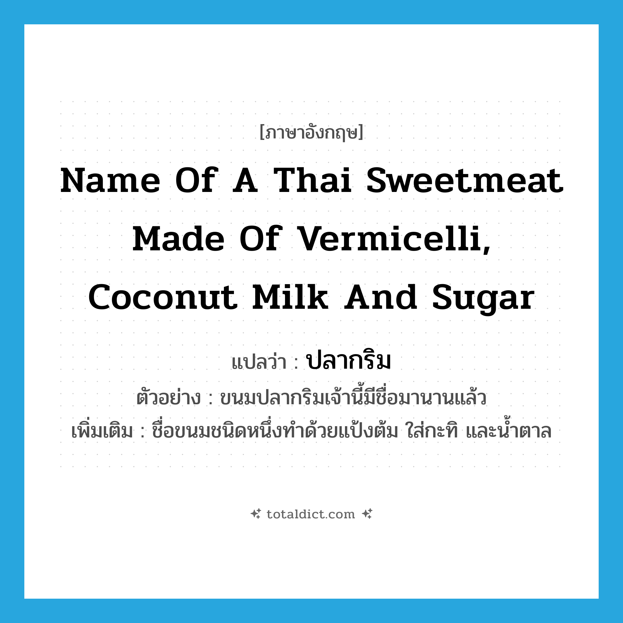 name of a Thai sweetmeat made of vermicelli, coconut milk and sugar แปลว่า?, คำศัพท์ภาษาอังกฤษ name of a Thai sweetmeat made of vermicelli, coconut milk and sugar แปลว่า ปลากริม ประเภท N ตัวอย่าง ขนมปลากริมเจ้านี้มีชื่อมานานแล้ว เพิ่มเติม ชื่อขนมชนิดหนึ่งทำด้วยแป้งต้ม ใส่กะทิ และน้ำตาล หมวด N