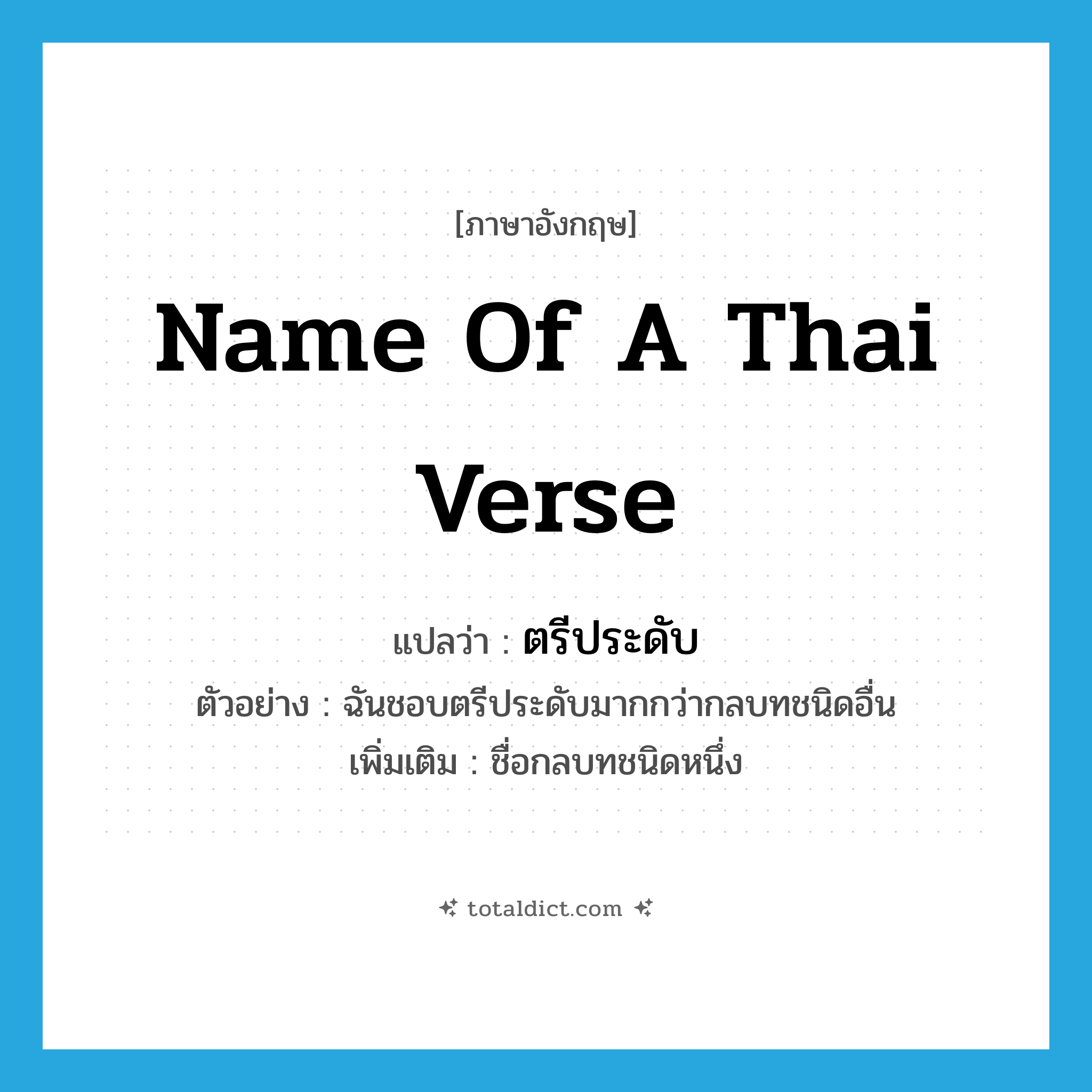 name of a Thai verse แปลว่า?, คำศัพท์ภาษาอังกฤษ name of a Thai verse แปลว่า ตรีประดับ ประเภท N ตัวอย่าง ฉันชอบตรีประดับมากกว่ากลบทชนิดอื่น เพิ่มเติม ชื่อกลบทชนิดหนึ่ง หมวด N