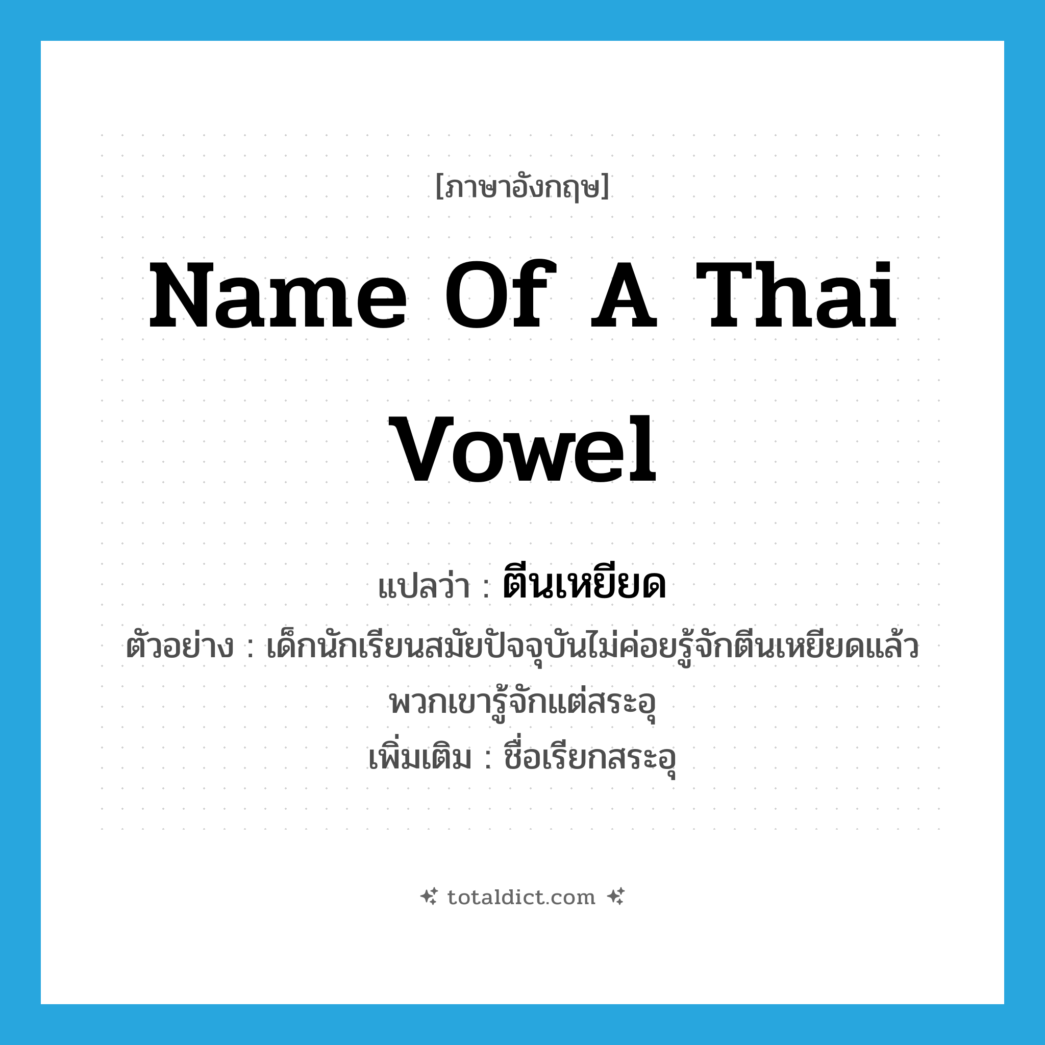 name of a Thai vowel แปลว่า?, คำศัพท์ภาษาอังกฤษ name of a Thai vowel แปลว่า ตีนเหยียด ประเภท N ตัวอย่าง เด็กนักเรียนสมัยปัจจุบันไม่ค่อยรู้จักตีนเหยียดแล้ว พวกเขารู้จักแต่สระอุ เพิ่มเติม ชื่อเรียกสระอุ หมวด N