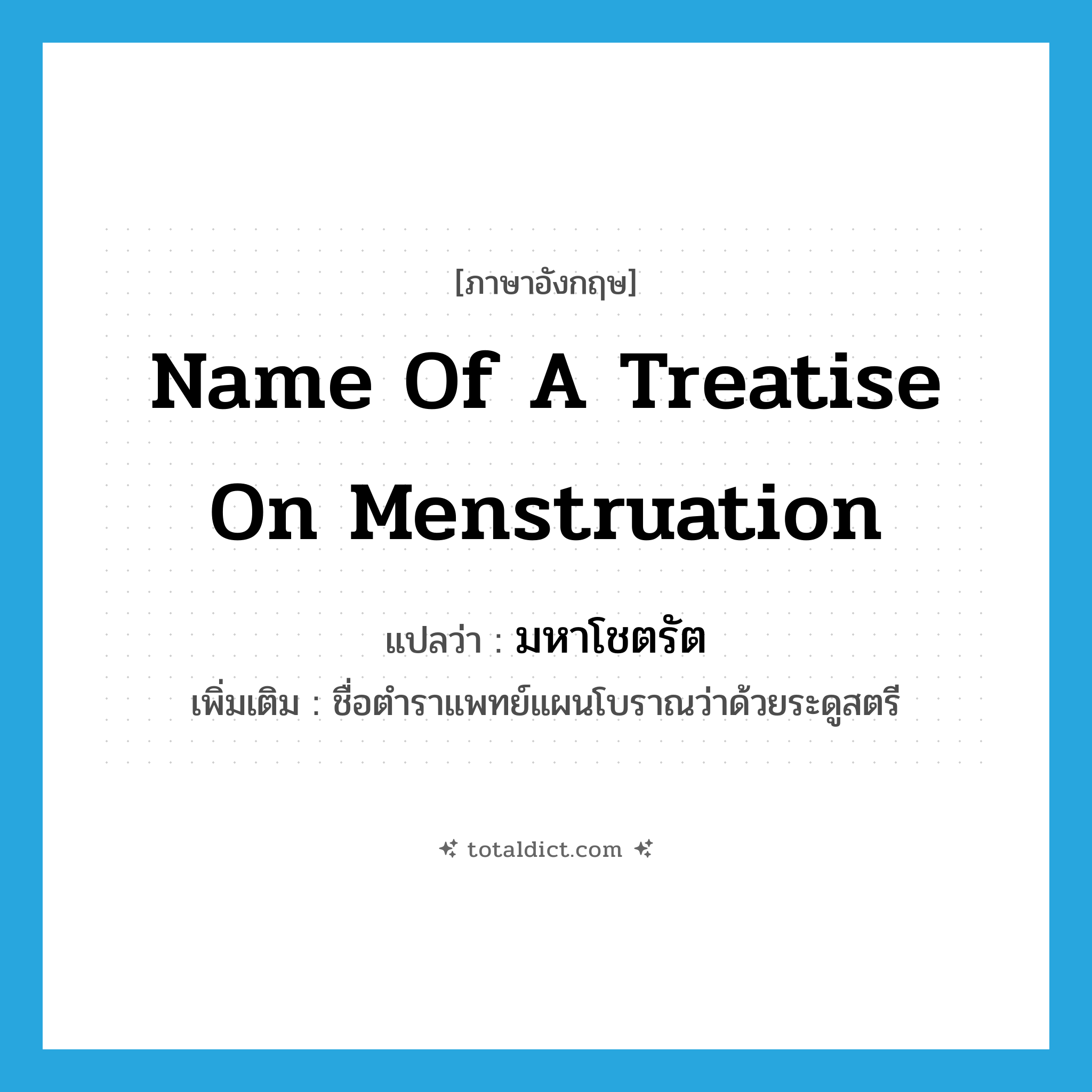 name of a treatise on menstruation แปลว่า?, คำศัพท์ภาษาอังกฤษ name of a treatise on menstruation แปลว่า มหาโชตรัต ประเภท N เพิ่มเติม ชื่อตำราแพทย์แผนโบราณว่าด้วยระดูสตรี หมวด N