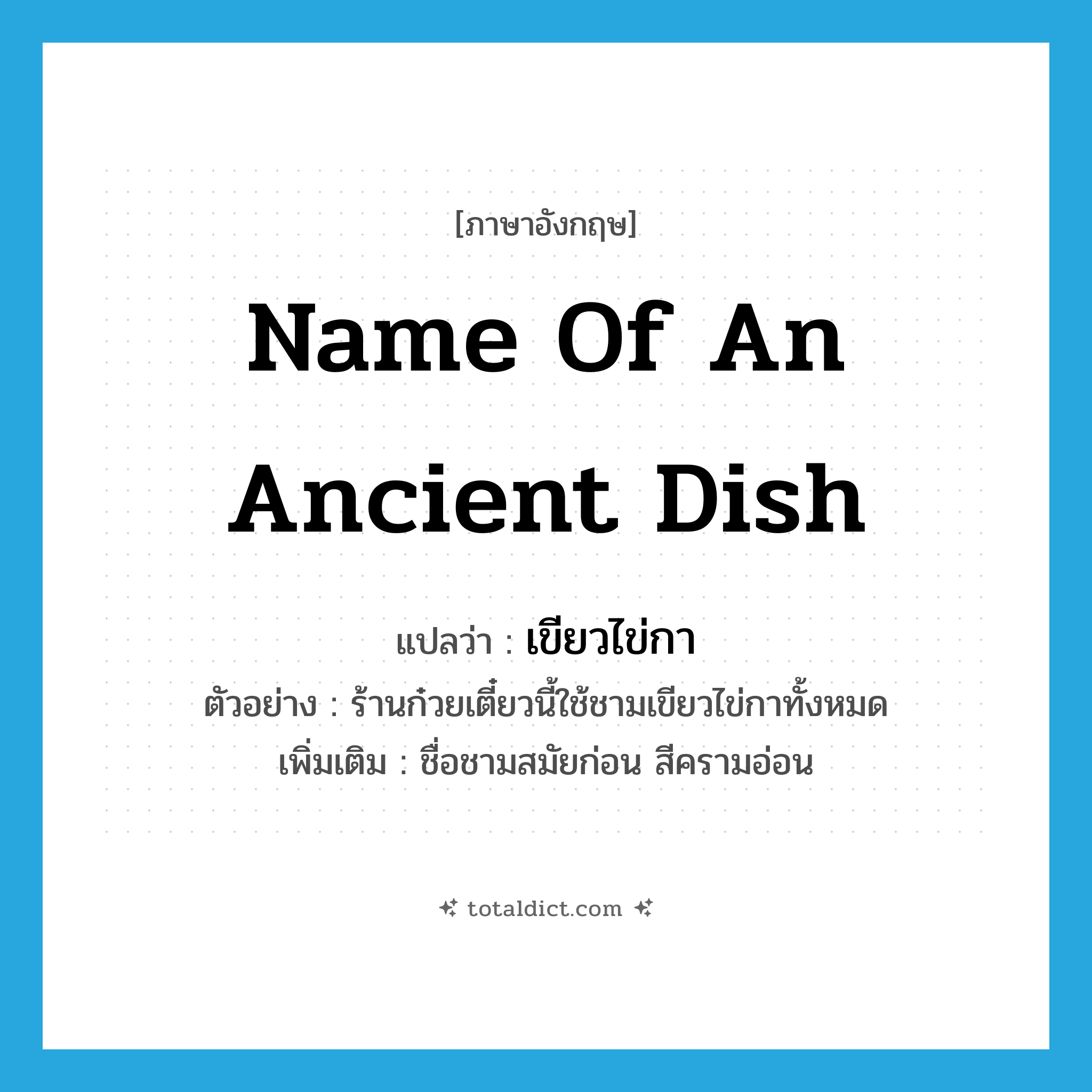 name of an ancient dish แปลว่า?, คำศัพท์ภาษาอังกฤษ name of an ancient dish แปลว่า เขียวไข่กา ประเภท N ตัวอย่าง ร้านก๋วยเตี๋ยวนี้ใช้ชามเขียวไข่กาทั้งหมด เพิ่มเติม ชื่อชามสมัยก่อน สีครามอ่อน หมวด N