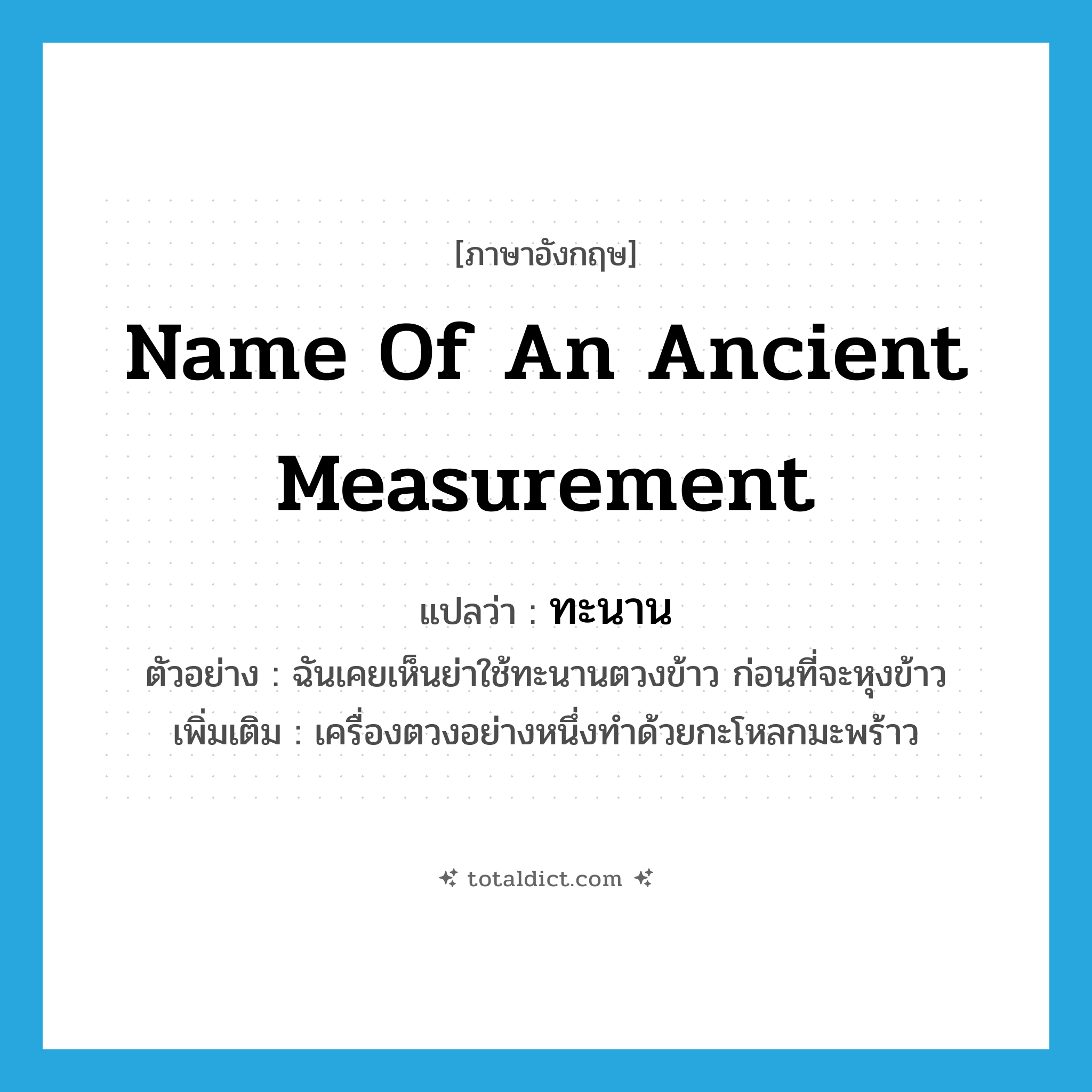 name of an ancient measurement แปลว่า?, คำศัพท์ภาษาอังกฤษ name of an ancient measurement แปลว่า ทะนาน ประเภท N ตัวอย่าง ฉันเคยเห็นย่าใช้ทะนานตวงข้าว ก่อนที่จะหุงข้าว เพิ่มเติม เครื่องตวงอย่างหนึ่งทำด้วยกะโหลกมะพร้าว หมวด N