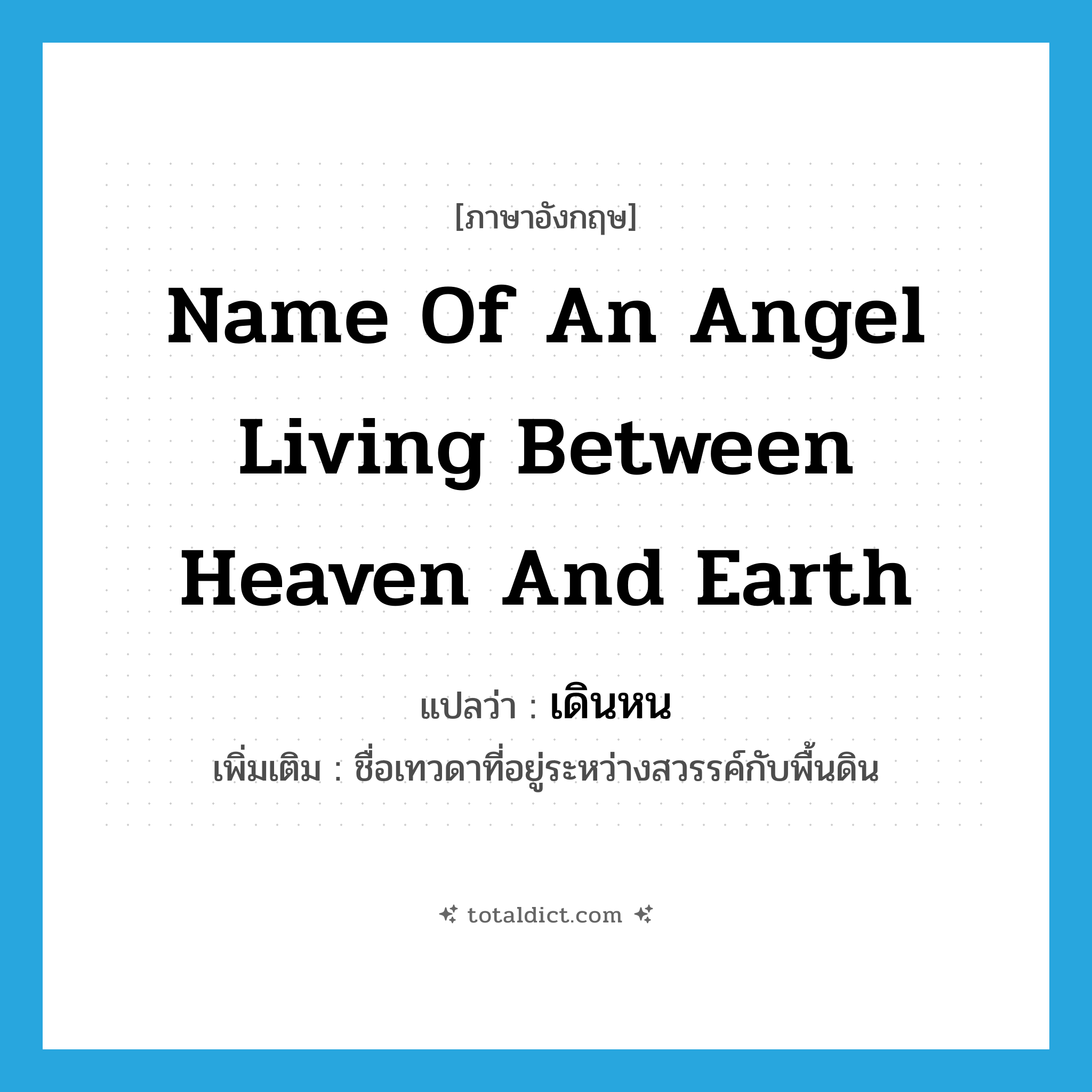 name of an angel living between heaven and earth แปลว่า?, คำศัพท์ภาษาอังกฤษ name of an angel living between heaven and earth แปลว่า เดินหน ประเภท N เพิ่มเติม ชื่อเทวดาที่อยู่ระหว่างสวรรค์กับพื้นดิน หมวด N