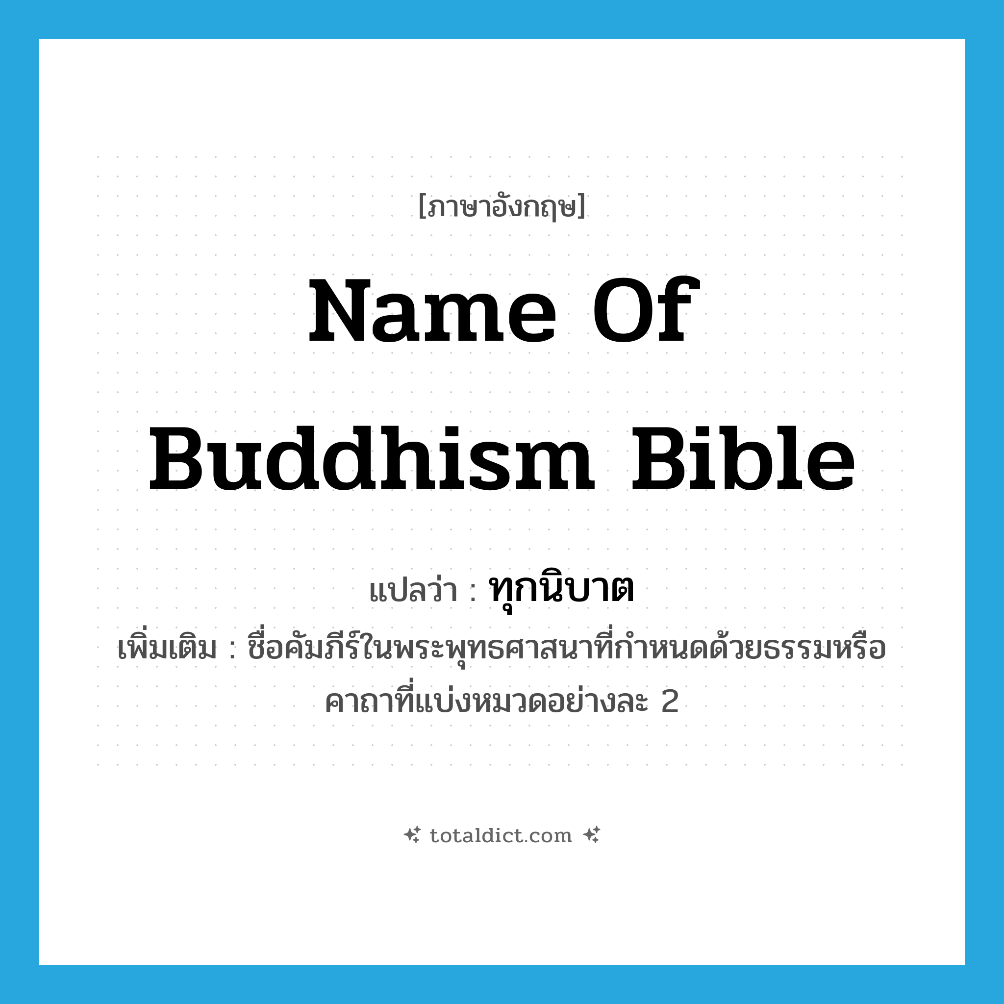 name of Buddhism bible แปลว่า?, คำศัพท์ภาษาอังกฤษ name of Buddhism bible แปลว่า ทุกนิบาต ประเภท N เพิ่มเติม ชื่อคัมภีร์ในพระพุทธศาสนาที่กำหนดด้วยธรรมหรือคาถาที่แบ่งหมวดอย่างละ 2 หมวด N