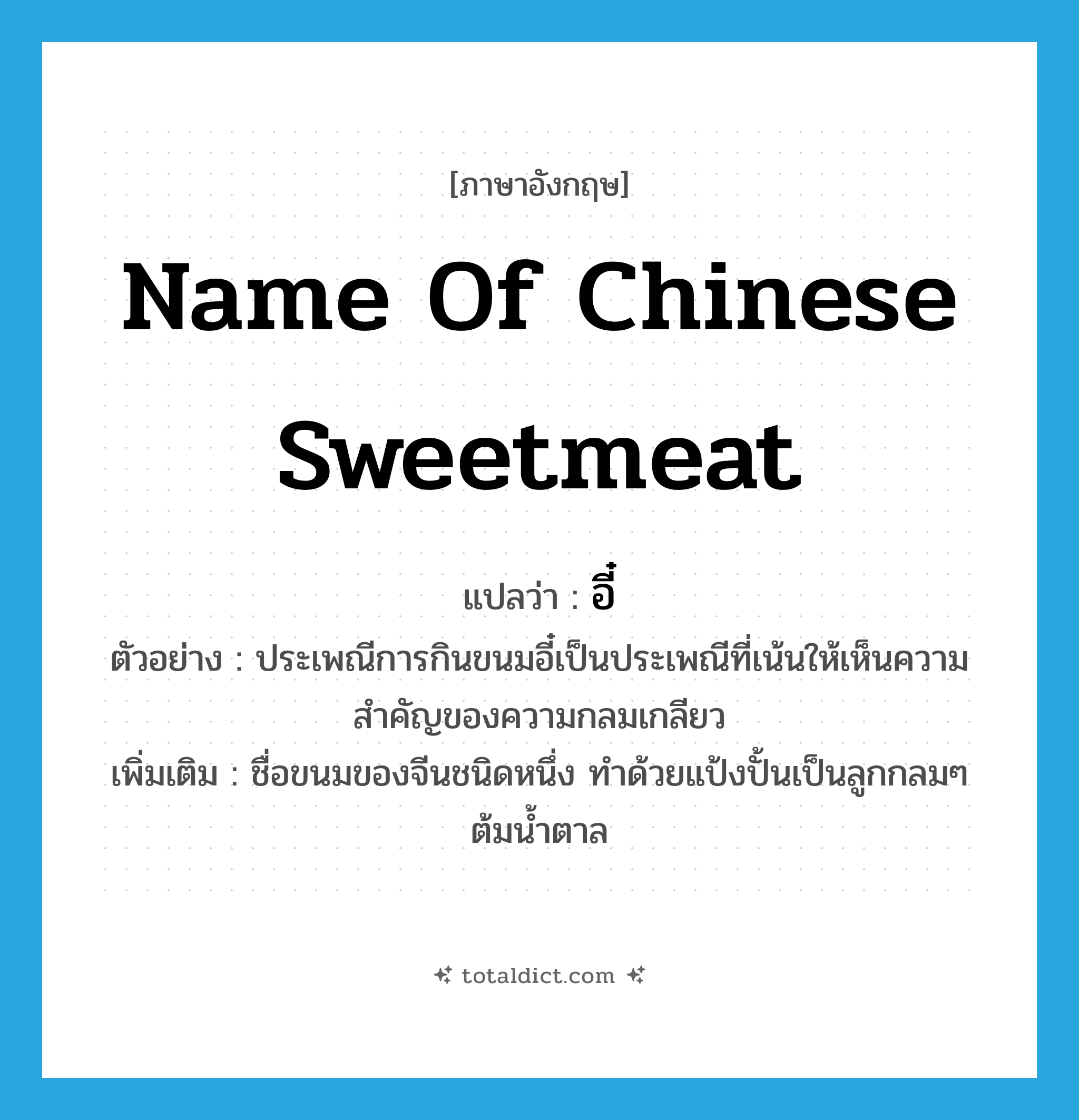 name of Chinese sweetmeat แปลว่า?, คำศัพท์ภาษาอังกฤษ name of Chinese sweetmeat แปลว่า อี๋ ประเภท N ตัวอย่าง ประเพณีการกินขนมอี๋เป็นประเพณีที่เน้นให้เห็นความสำคัญของความกลมเกลียว เพิ่มเติม ชื่อขนมของจีนชนิดหนึ่ง ทำด้วยแป้งปั้นเป็นลูกกลมๆ ต้มน้ำตาล หมวด N