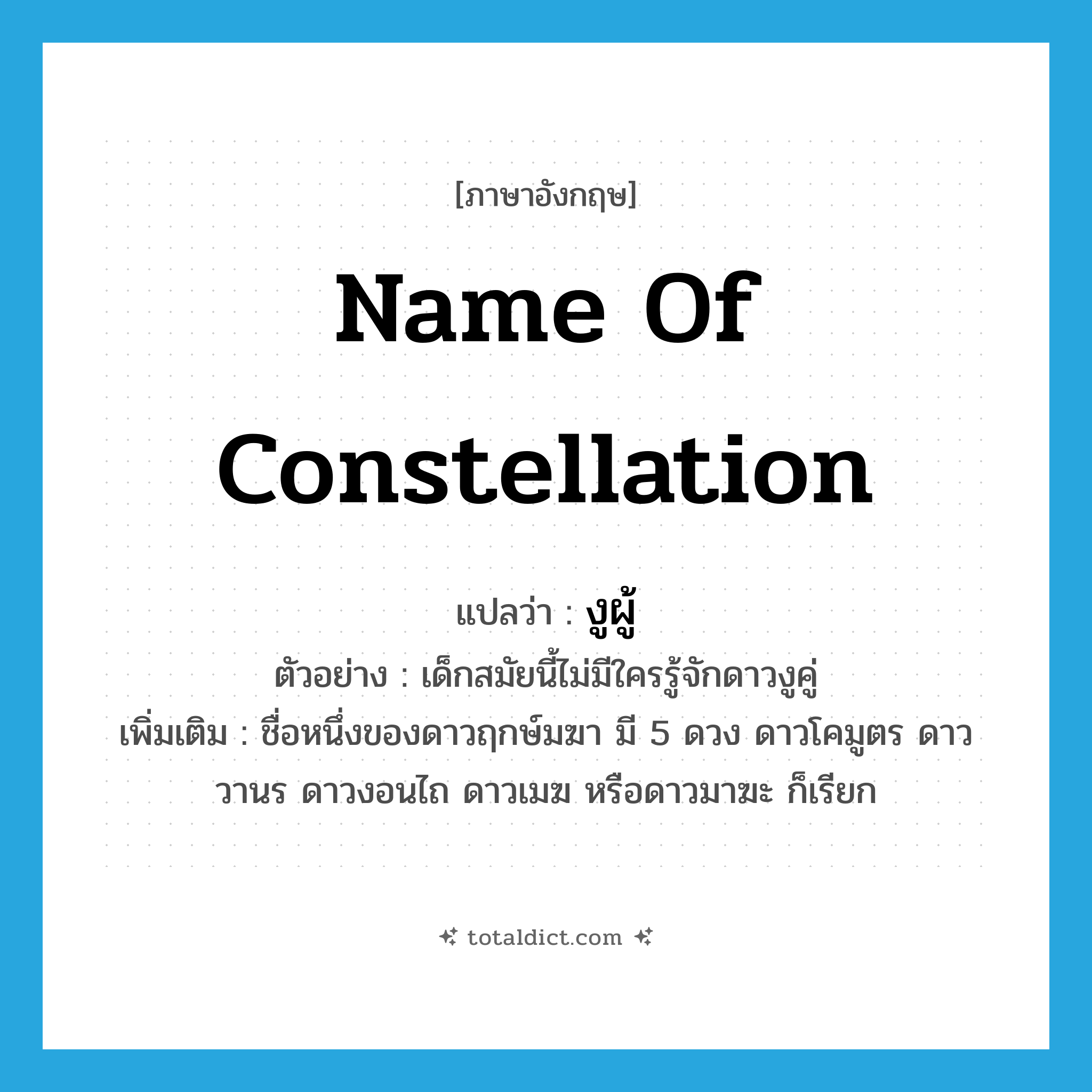 name of constellation แปลว่า?, คำศัพท์ภาษาอังกฤษ name of constellation แปลว่า งูผู้ ประเภท N ตัวอย่าง เด็กสมัยนี้ไม่มีใครรู้จักดาวงูคู่ เพิ่มเติม ชื่อหนึ่งของดาวฤกษ์มฆา มี 5 ดวง ดาวโคมูตร ดาววานร ดาวงอนไถ ดาวเมฆ หรือดาวมาฆะ ก็เรียก หมวด N