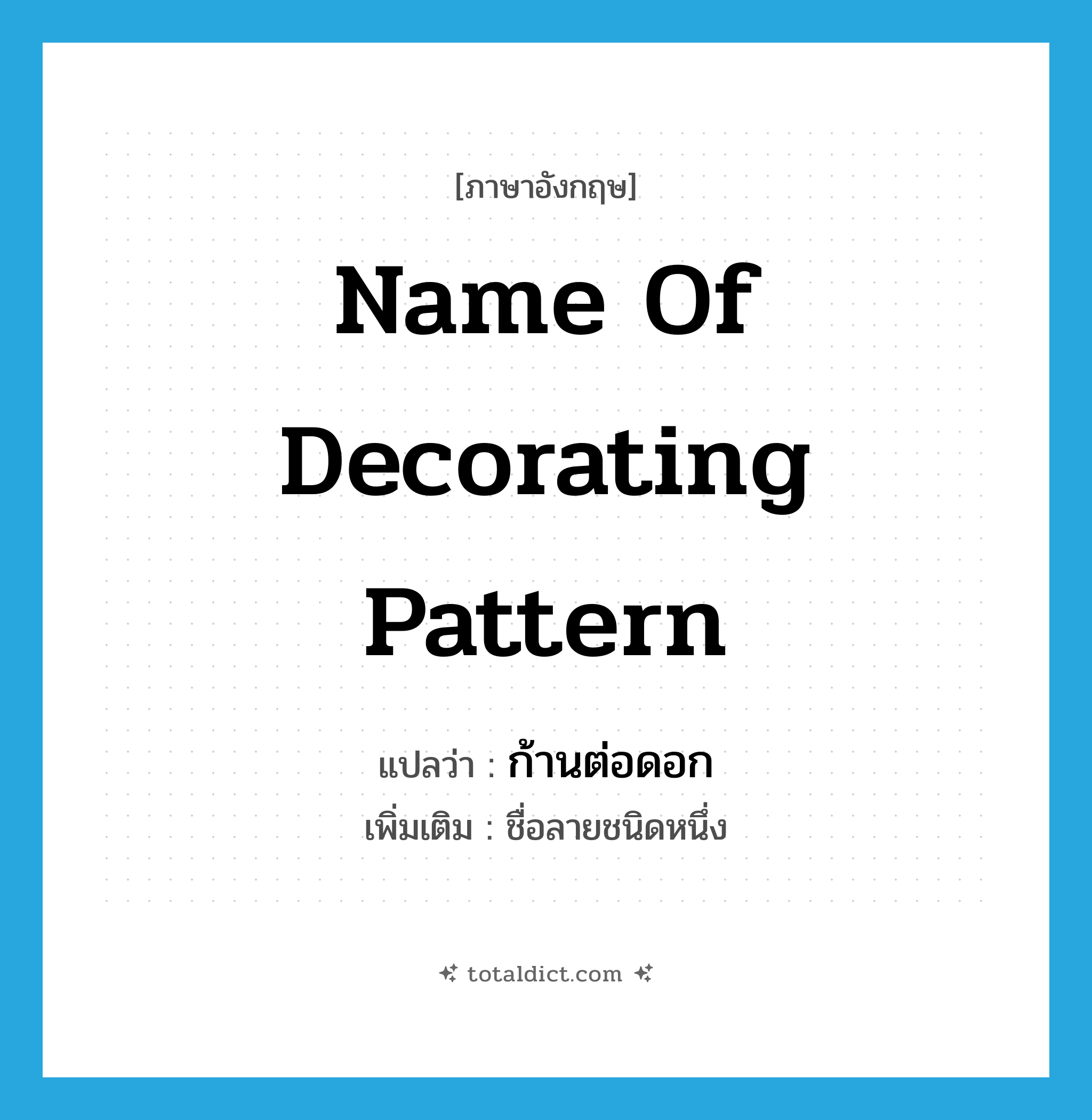 name of decorating pattern แปลว่า?, คำศัพท์ภาษาอังกฤษ name of decorating pattern แปลว่า ก้านต่อดอก ประเภท N เพิ่มเติม ชื่อลายชนิดหนึ่ง หมวด N
