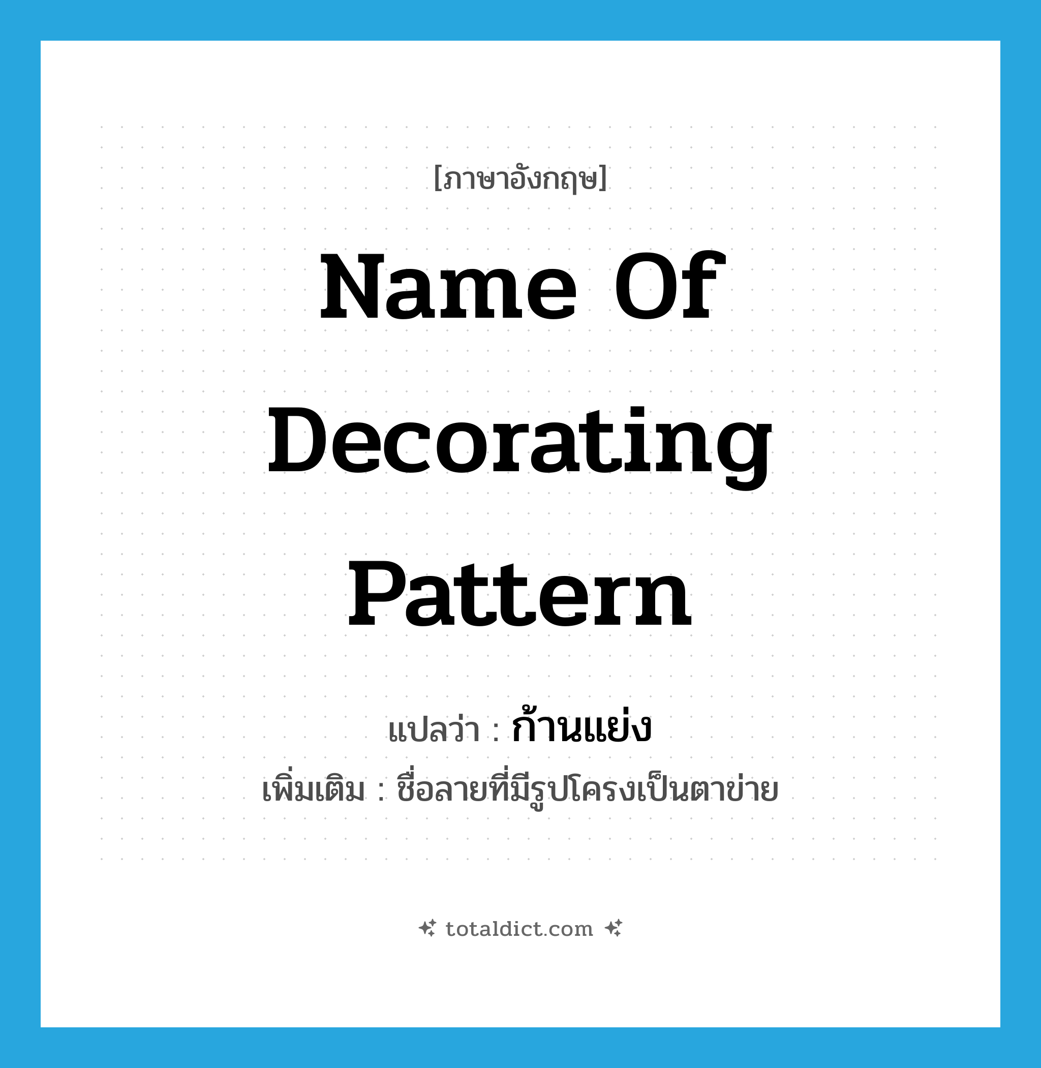 name of decorating pattern แปลว่า?, คำศัพท์ภาษาอังกฤษ name of decorating pattern แปลว่า ก้านแย่ง ประเภท N เพิ่มเติม ชื่อลายที่มีรูปโครงเป็นตาข่าย หมวด N