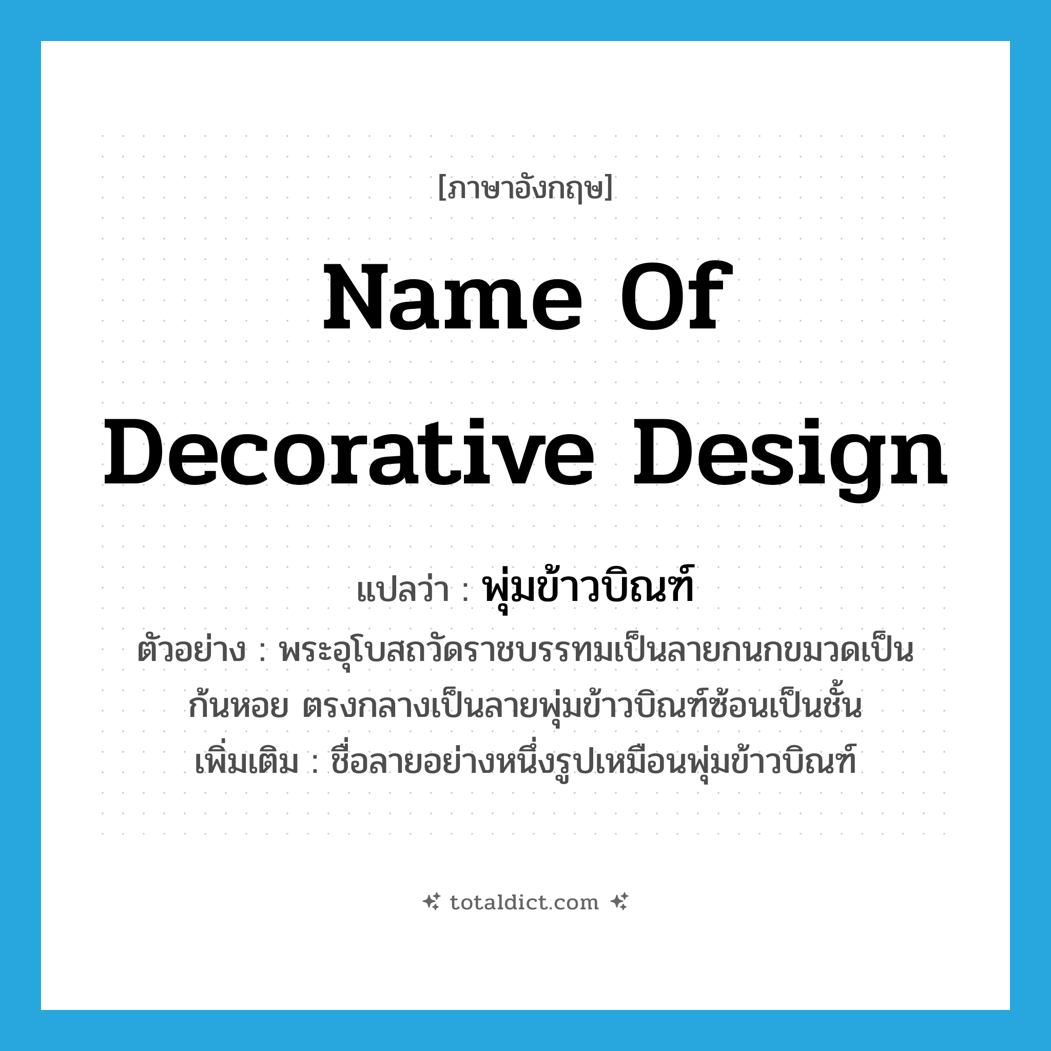 name of decorative design แปลว่า?, คำศัพท์ภาษาอังกฤษ name of decorative design แปลว่า พุ่มข้าวบิณฑ์ ประเภท N ตัวอย่าง พระอุโบสถวัดราชบรรทมเป็นลายกนกขมวดเป็นก้นหอย ตรงกลางเป็นลายพุ่มข้าวบิณฑ์ซ้อนเป็นชั้น เพิ่มเติม ชื่อลายอย่างหนึ่งรูปเหมือนพุ่มข้าวบิณฑ์ หมวด N