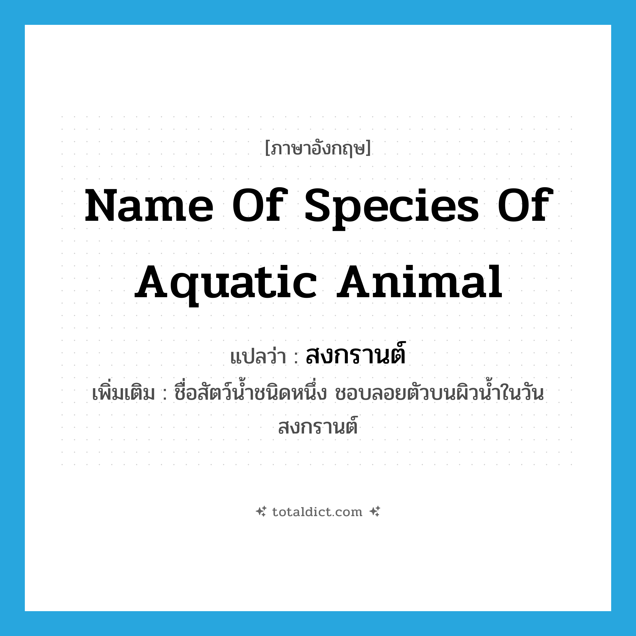 name of species of aquatic animal แปลว่า?, คำศัพท์ภาษาอังกฤษ name of species of aquatic animal แปลว่า สงกรานต์ ประเภท N เพิ่มเติม ชื่อสัตว์น้ำชนิดหนึ่ง ชอบลอยตัวบนผิวน้ำในวันสงกรานต์ หมวด N