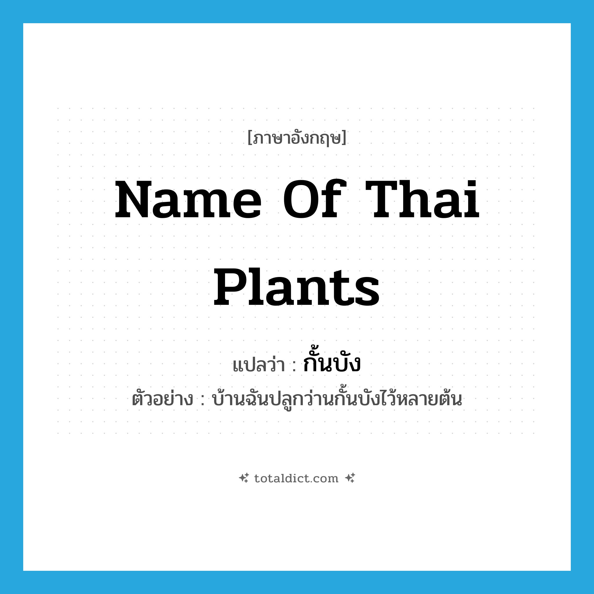 name of Thai plants แปลว่า?, คำศัพท์ภาษาอังกฤษ name of Thai plants แปลว่า กั้นบัง ประเภท N ตัวอย่าง บ้านฉันปลูกว่านกั้นบังไว้หลายต้น หมวด N