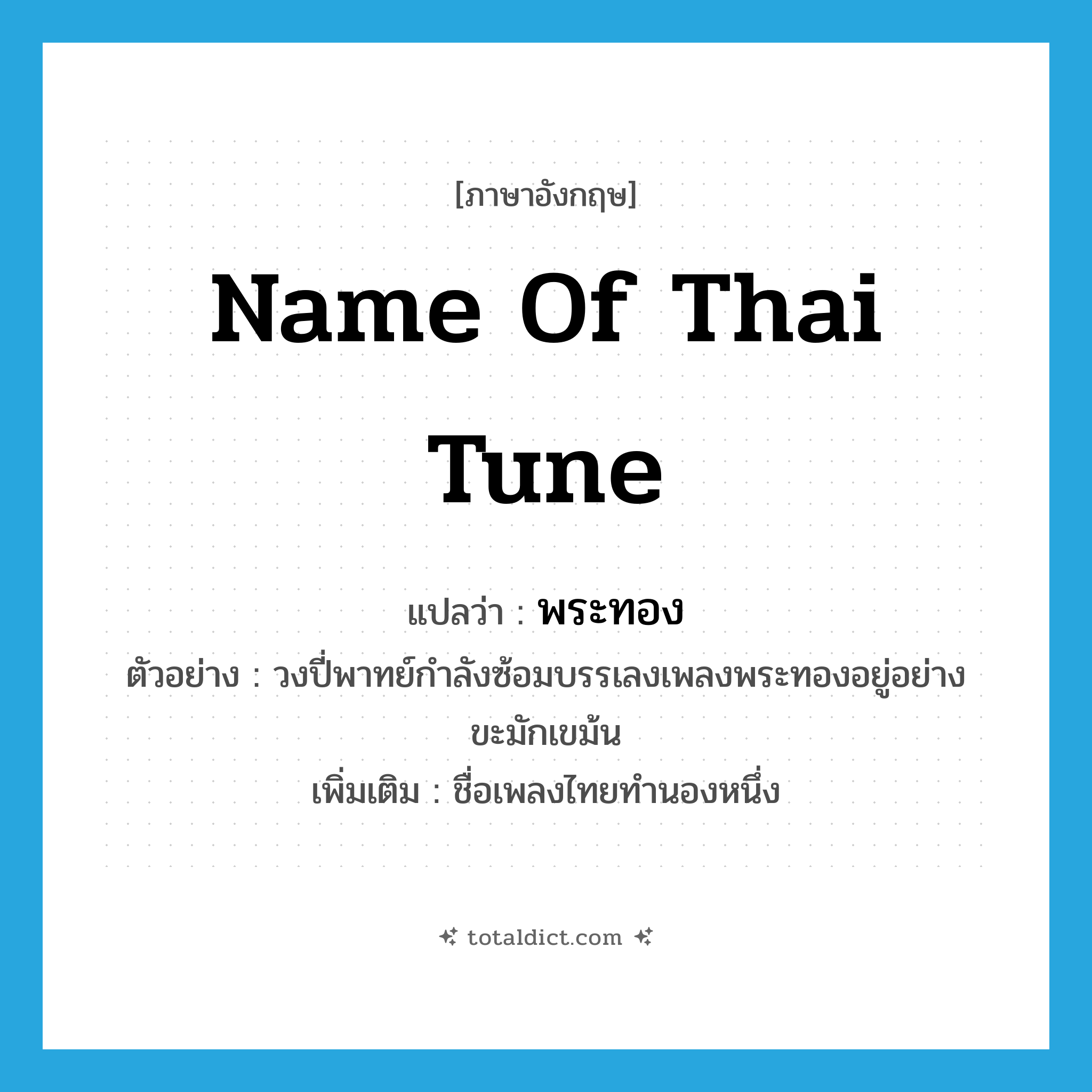 name of Thai tune แปลว่า?, คำศัพท์ภาษาอังกฤษ name of thai tune แปลว่า พระทอง ประเภท N ตัวอย่าง วงปี่พาทย์กำลังซ้อมบรรเลงเพลงพระทองอยู่อย่างขะมักเขม้น เพิ่มเติม ชื่อเพลงไทยทำนองหนึ่ง หมวด N