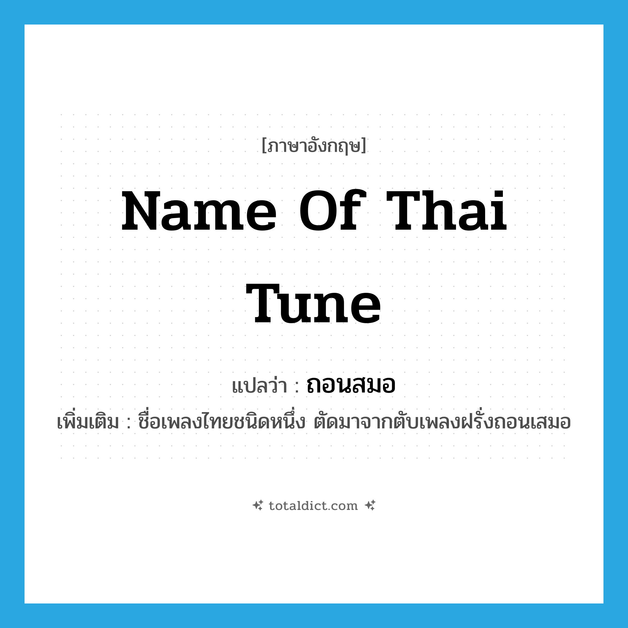 name of Thai tune แปลว่า?, คำศัพท์ภาษาอังกฤษ name of Thai tune แปลว่า ถอนสมอ ประเภท N เพิ่มเติม ชื่อเพลงไทยชนิดหนึ่ง ตัดมาจากตับเพลงฝรั่งถอนเสมอ หมวด N