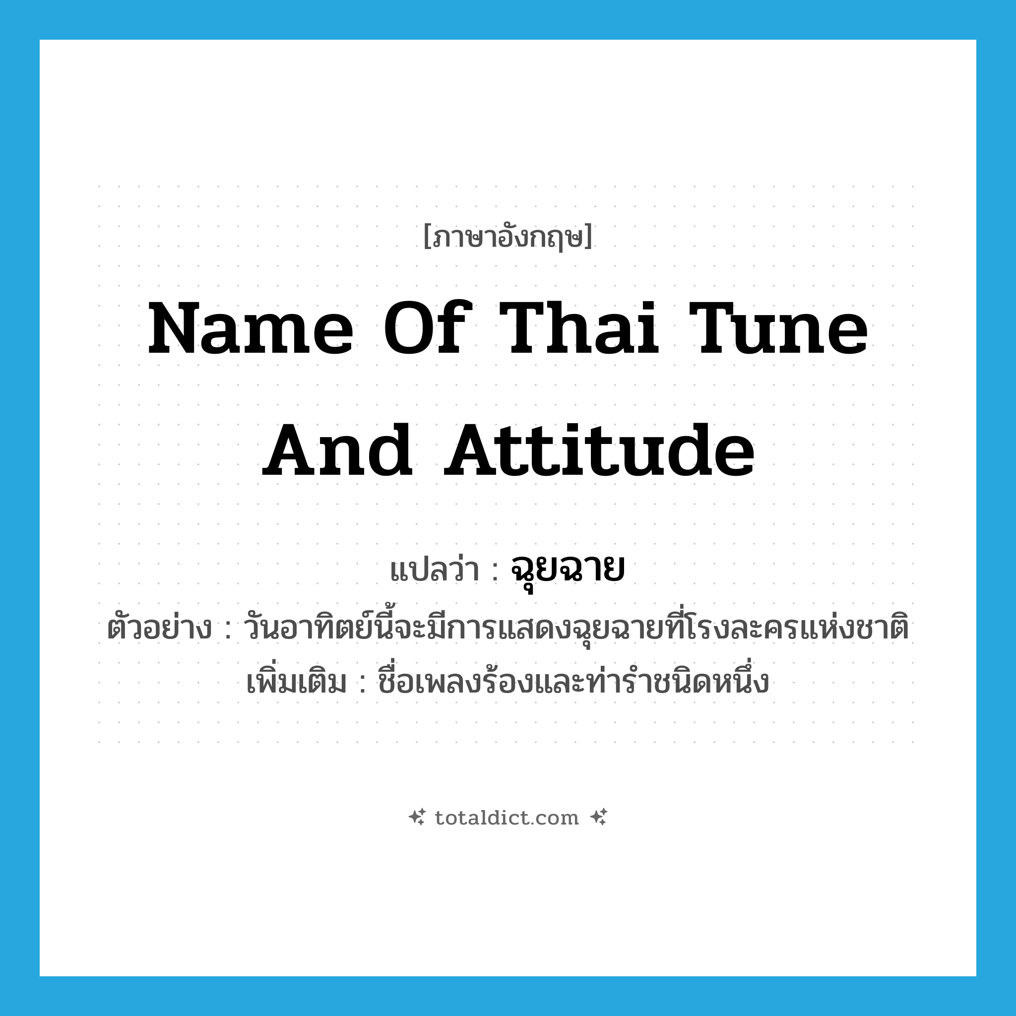 name of Thai tune and attitude แปลว่า?, คำศัพท์ภาษาอังกฤษ name of Thai tune and attitude แปลว่า ฉุยฉาย ประเภท N ตัวอย่าง วันอาทิตย์นี้จะมีการแสดงฉุยฉายที่โรงละครแห่งชาติ เพิ่มเติม ชื่อเพลงร้องและท่ารำชนิดหนึ่ง หมวด N