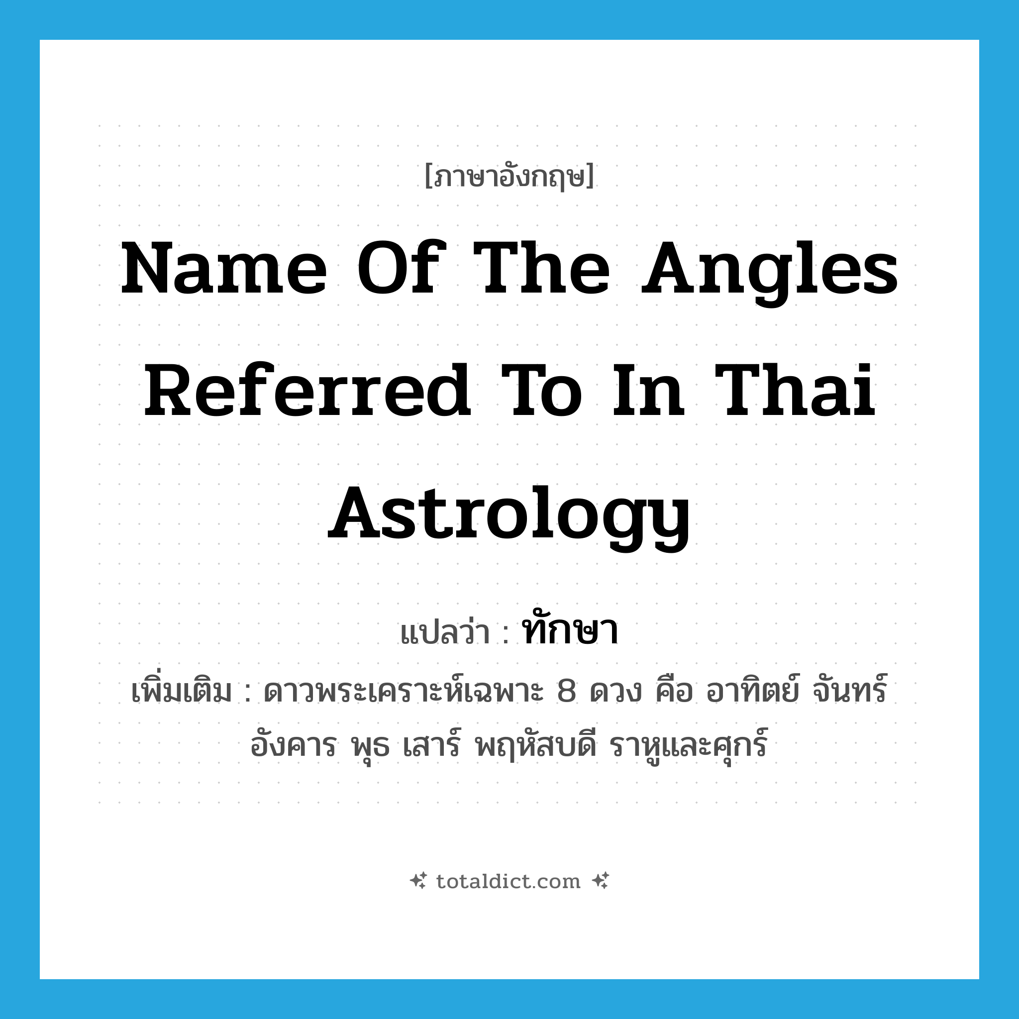 name of the angles referred to in Thai astrology แปลว่า?, คำศัพท์ภาษาอังกฤษ name of the angles referred to in Thai astrology แปลว่า ทักษา ประเภท N เพิ่มเติม ดาวพระเคราะห์เฉพาะ 8 ดวง คือ อาทิตย์ จันทร์ อังคาร พุธ เสาร์ พฤหัสบดี ราหูและศุกร์ หมวด N