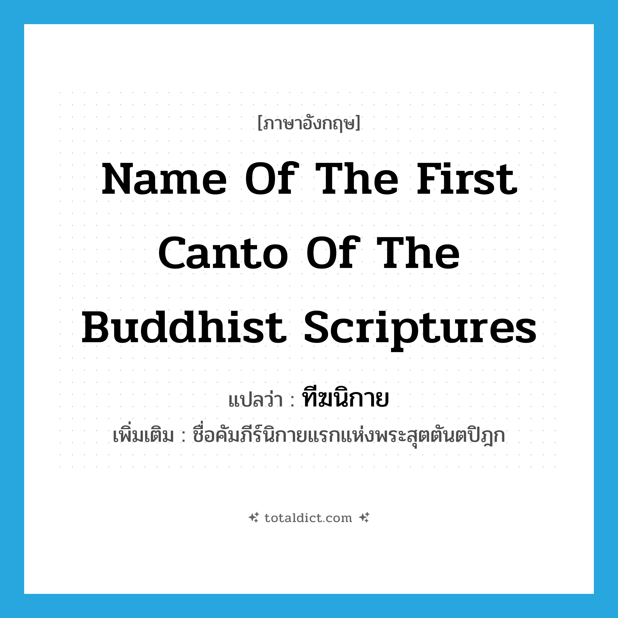 name of the first canto of the Buddhist scriptures แปลว่า?, คำศัพท์ภาษาอังกฤษ name of the first canto of the Buddhist scriptures แปลว่า ทีฆนิกาย ประเภท N เพิ่มเติม ชื่อคัมภีร์นิกายแรกแห่งพระสุตตันตปิฎก หมวด N