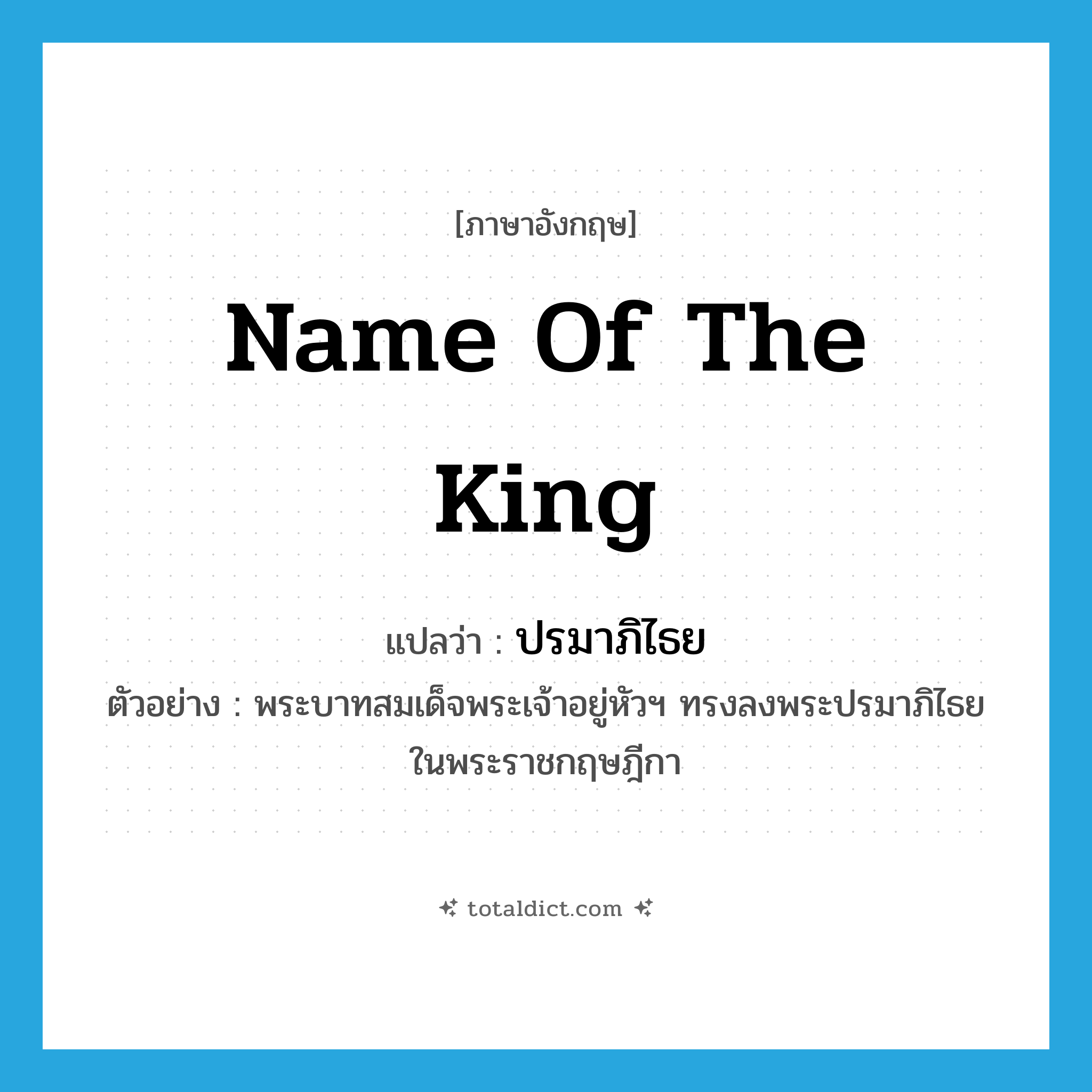 name of the king แปลว่า?, คำศัพท์ภาษาอังกฤษ name of the king แปลว่า ปรมาภิไธย ประเภท N ตัวอย่าง พระบาทสมเด็จพระเจ้าอยู่หัวฯ ทรงลงพระปรมาภิไธยในพระราชกฤษฎีกา หมวด N