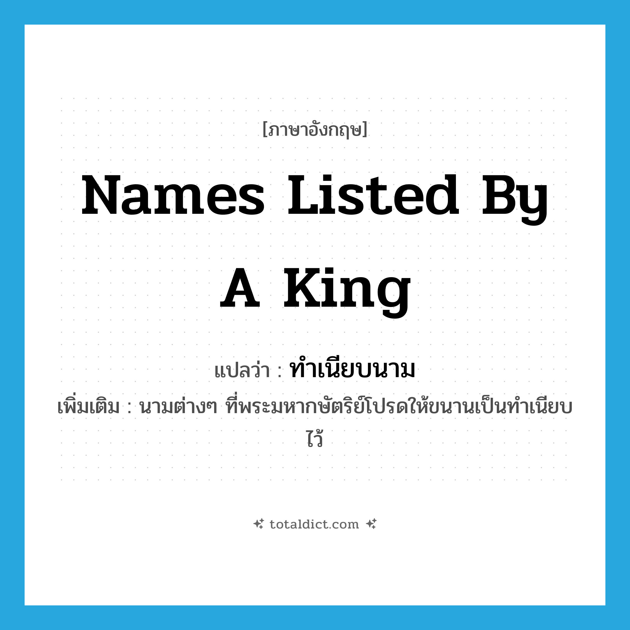 names listed by a king แปลว่า?, คำศัพท์ภาษาอังกฤษ names listed by a king แปลว่า ทำเนียบนาม ประเภท N เพิ่มเติม นามต่างๆ ที่พระมหากษัตริย์โปรดให้ขนานเป็นทำเนียบไว้ หมวด N