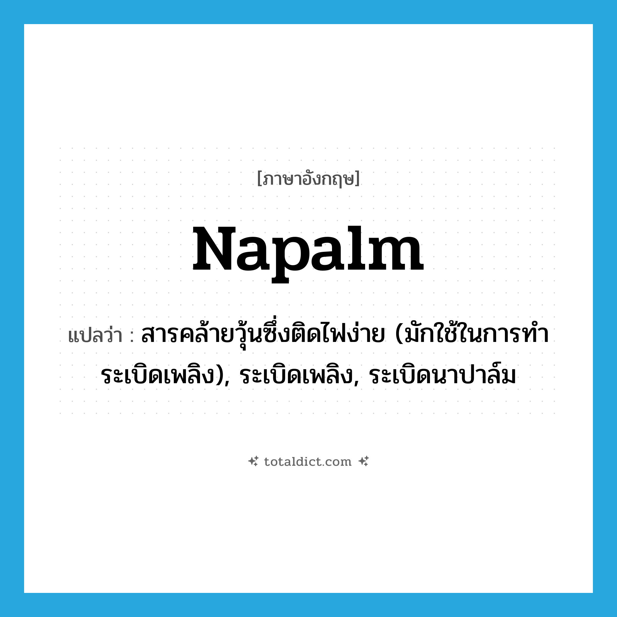 napalm แปลว่า?, คำศัพท์ภาษาอังกฤษ napalm แปลว่า สารคล้ายวุ้นซึ่งติดไฟง่าย (มักใช้ในการทำระเบิดเพลิง), ระเบิดเพลิง, ระเบิดนาปาล์ม ประเภท N หมวด N