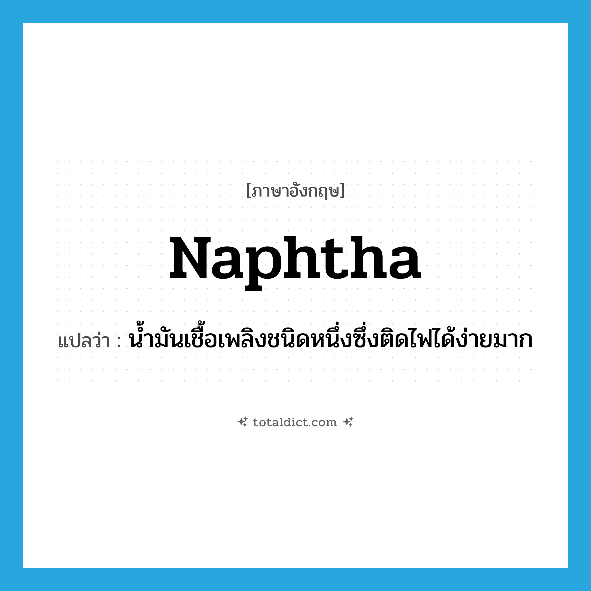 naphtha แปลว่า?, คำศัพท์ภาษาอังกฤษ naphtha แปลว่า น้ำมันเชื้อเพลิงชนิดหนึ่งซึ่งติดไฟได้ง่ายมาก ประเภท N หมวด N