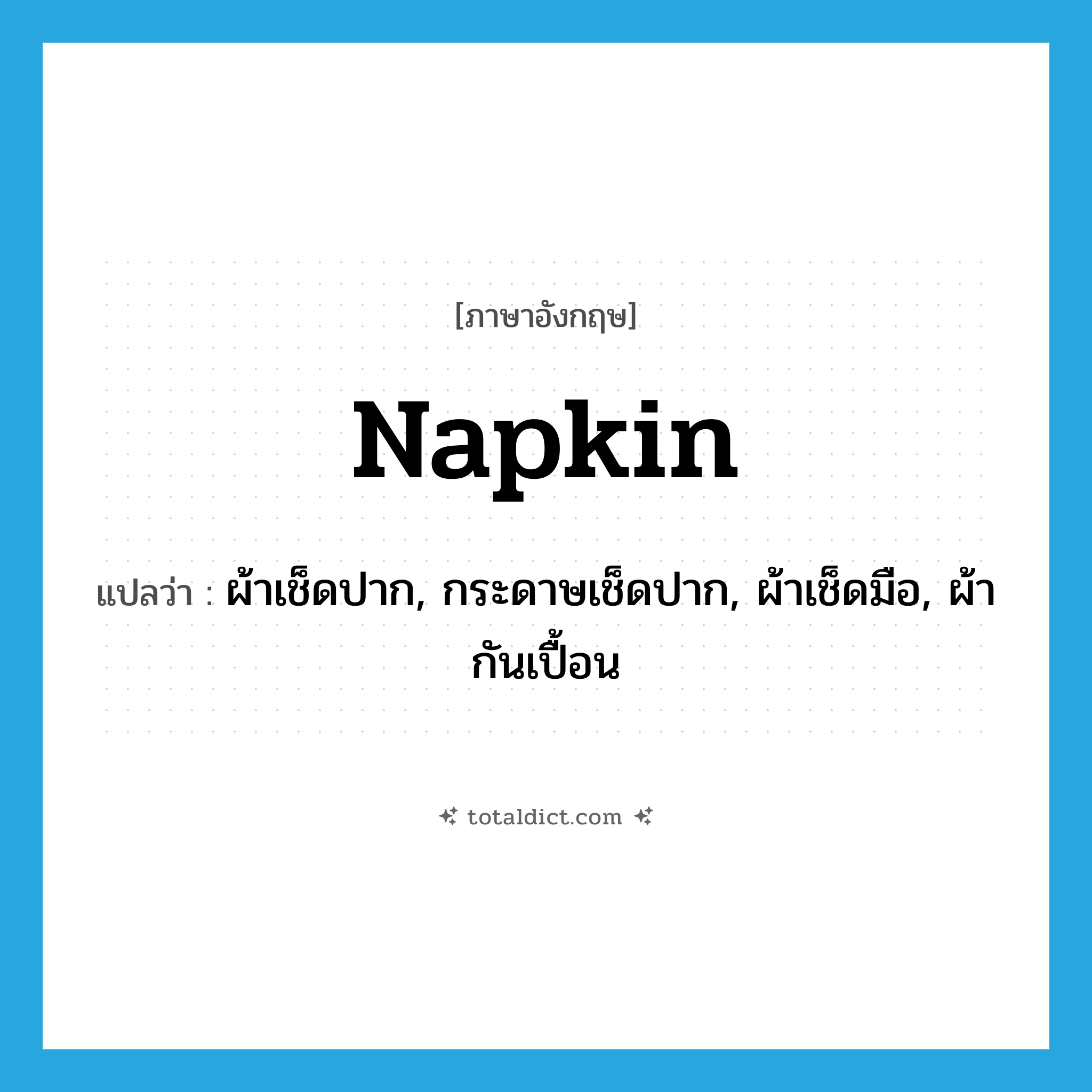 napkin แปลว่า?, คำศัพท์ภาษาอังกฤษ napkin แปลว่า ผ้าเช็ดปาก, กระดาษเช็ดปาก, ผ้าเช็ดมือ, ผ้ากันเปื้อน ประเภท N หมวด N