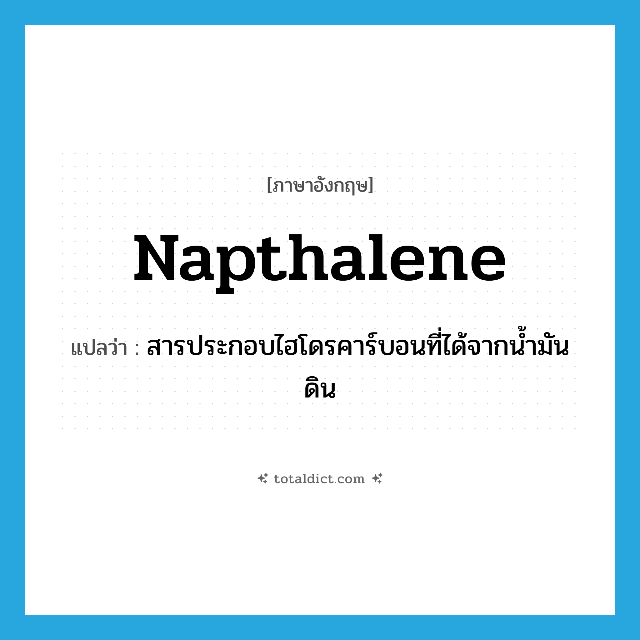 napthalene แปลว่า?, คำศัพท์ภาษาอังกฤษ napthalene แปลว่า สารประกอบไฮโดรคาร์บอนที่ได้จากน้ำมันดิน ประเภท N หมวด N