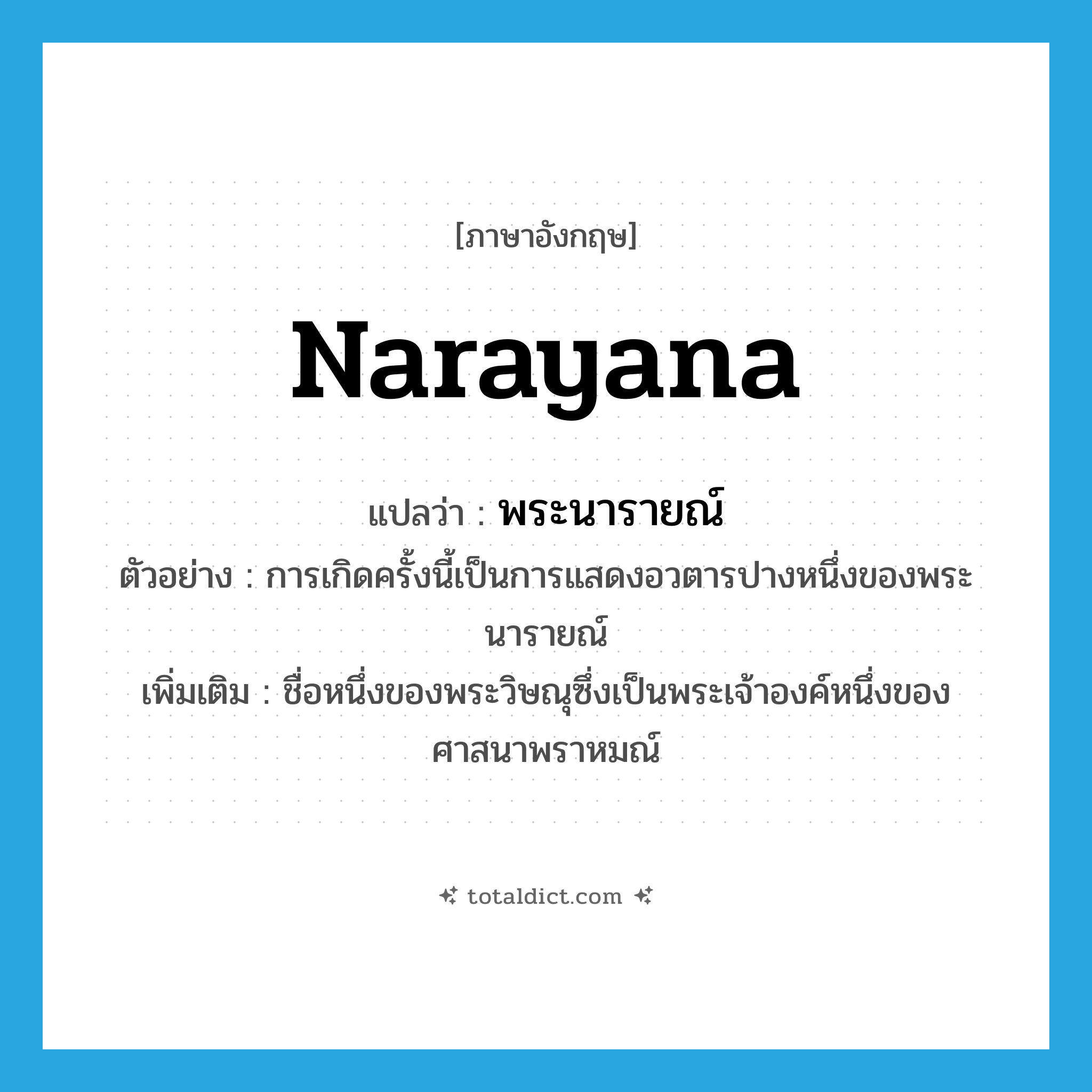 Narayana แปลว่า?, คำศัพท์ภาษาอังกฤษ Narayana แปลว่า พระนารายณ์ ประเภท N ตัวอย่าง การเกิดครั้งนี้เป็นการแสดงอวตารปางหนึ่งของพระนารายณ์ เพิ่มเติม ชื่อหนึ่งของพระวิษณุซึ่งเป็นพระเจ้าองค์หนึ่งของศาสนาพราหมณ์ หมวด N