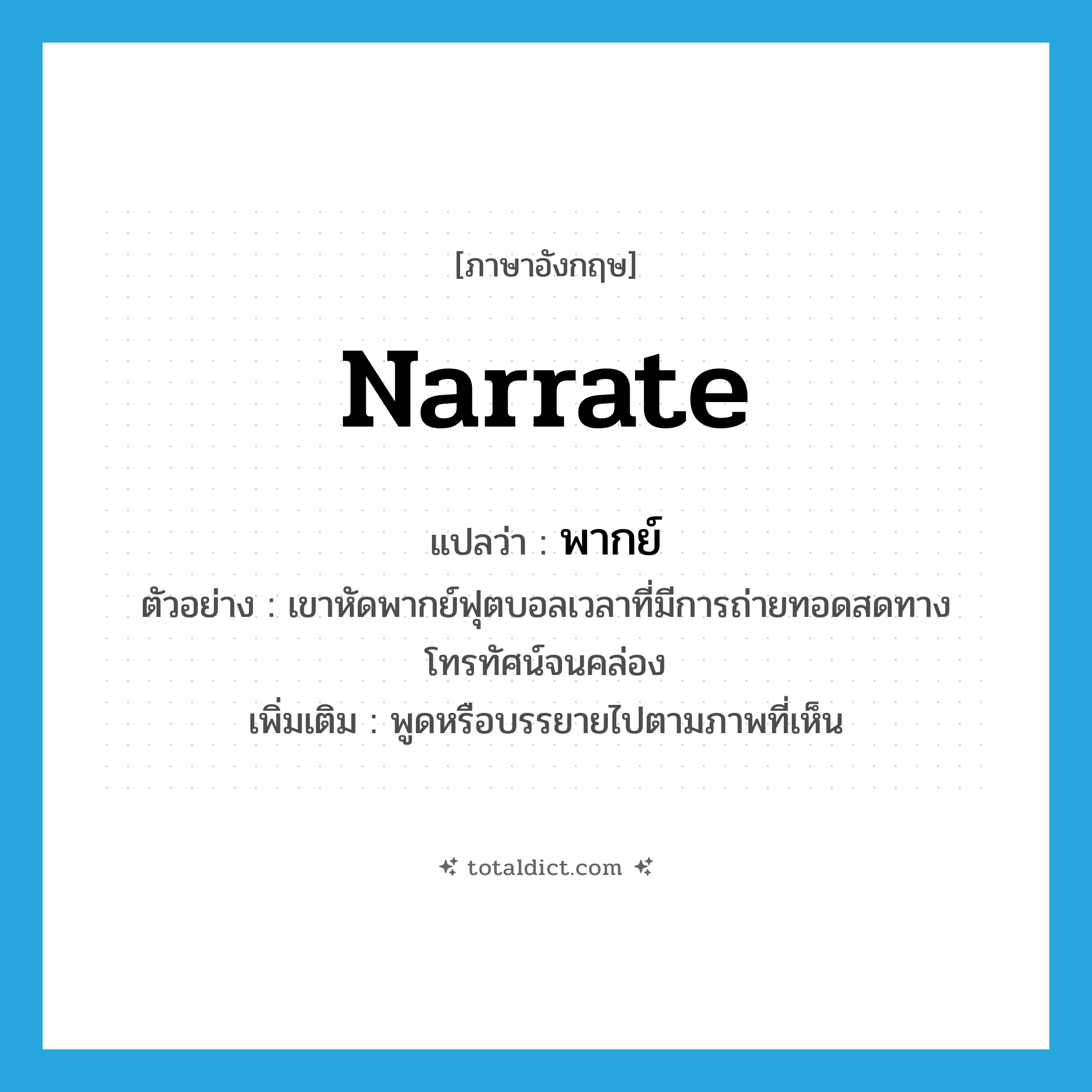 พากย์ ภาษาอังกฤษ?, คำศัพท์ภาษาอังกฤษ พากย์ แปลว่า narrate ประเภท V ตัวอย่าง เขาหัดพากย์ฟุตบอลเวลาที่มีการถ่ายทอดสดทางโทรทัศน์จนคล่อง เพิ่มเติม พูดหรือบรรยายไปตามภาพที่เห็น หมวด V