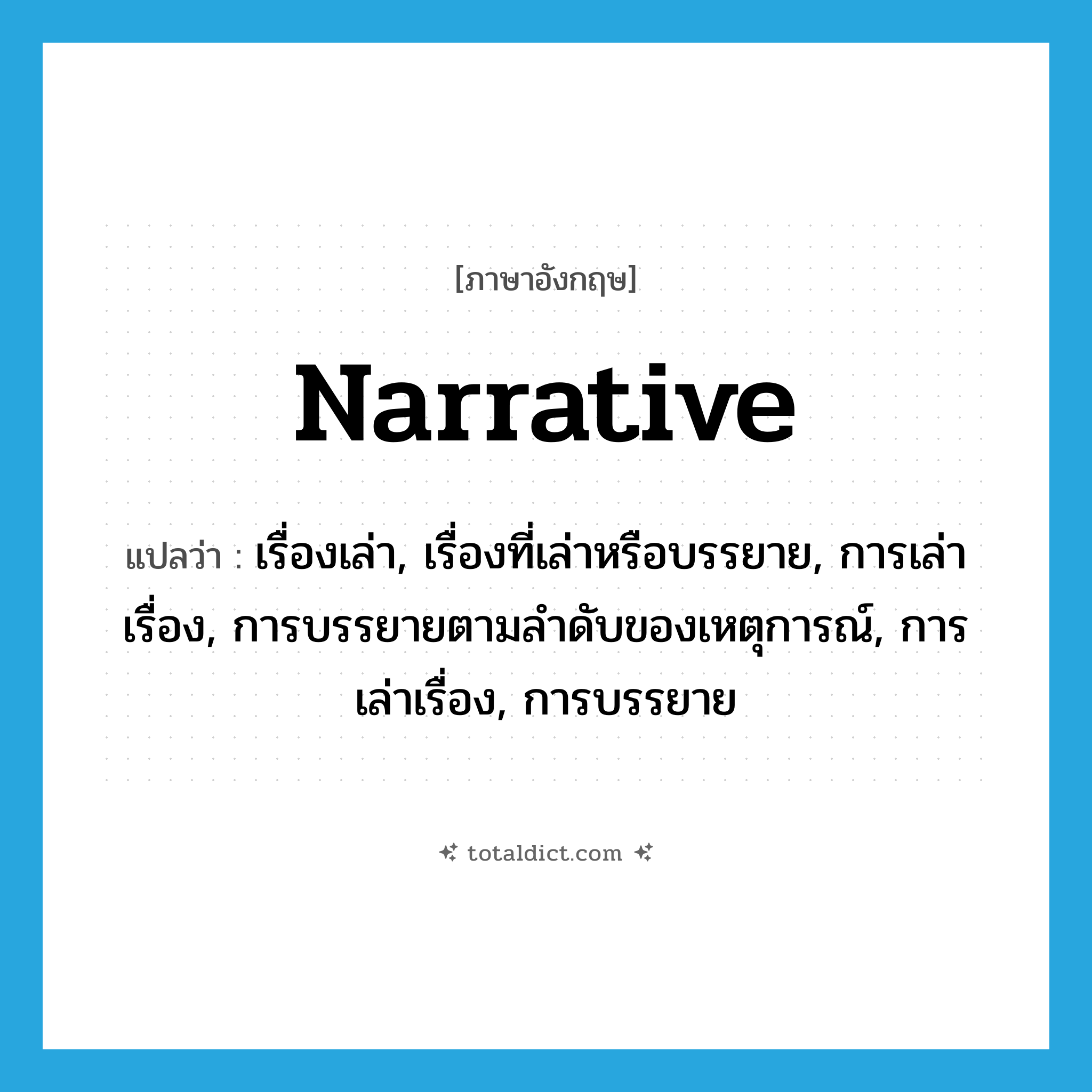 narrative แปลว่า?, คำศัพท์ภาษาอังกฤษ narrative แปลว่า เรื่องเล่า, เรื่องที่เล่าหรือบรรยาย, การเล่าเรื่อง, การบรรยายตามลำดับของเหตุการณ์, การเล่าเรื่อง, การบรรยาย ประเภท N หมวด N