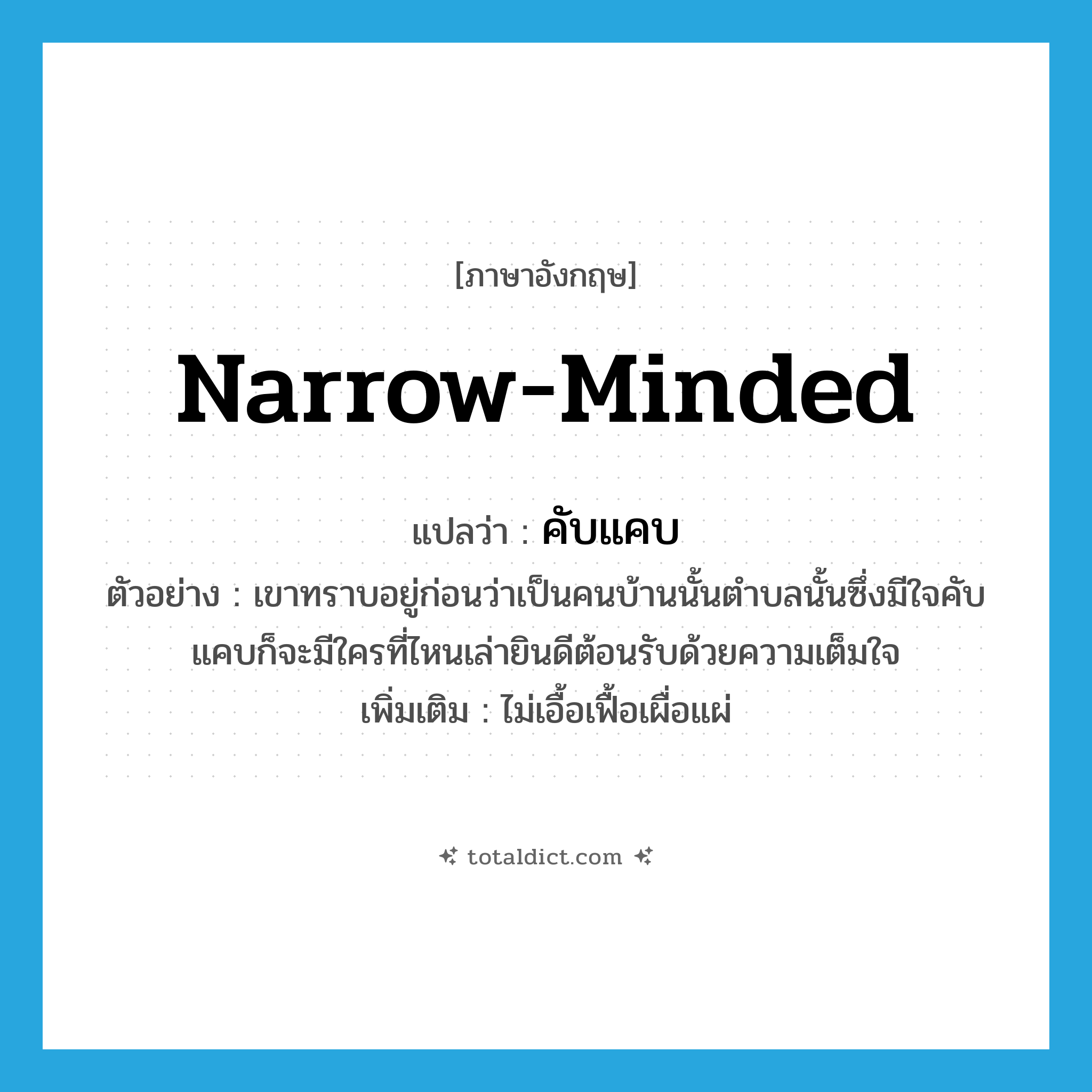 narrow-minded แปลว่า?, คำศัพท์ภาษาอังกฤษ narrow-minded แปลว่า คับแคบ ประเภท ADJ ตัวอย่าง เขาทราบอยู่ก่อนว่าเป็นคนบ้านนั้นตำบลนั้นซึ่งมีใจคับแคบก็จะมีใครที่ไหนเล่ายินดีต้อนรับด้วยความเต็มใจ เพิ่มเติม ไม่เอื้อเฟื้อเผื่อแผ่ หมวด ADJ