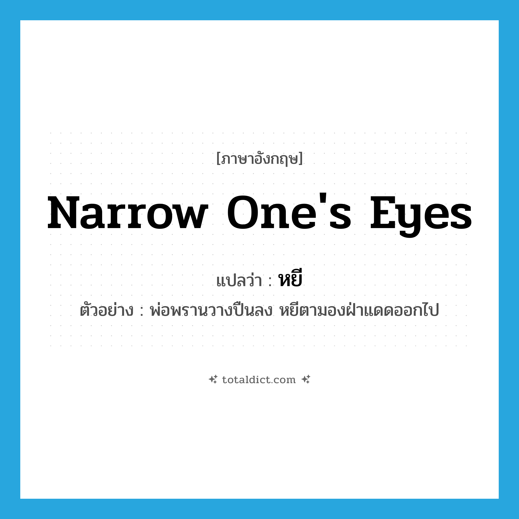 หยี ภาษาอังกฤษ?, คำศัพท์ภาษาอังกฤษ หยี แปลว่า narrow one&#39;s eyes ประเภท V ตัวอย่าง พ่อพรานวางปืนลง หยีตามองฝ่าแดดออกไป หมวด V