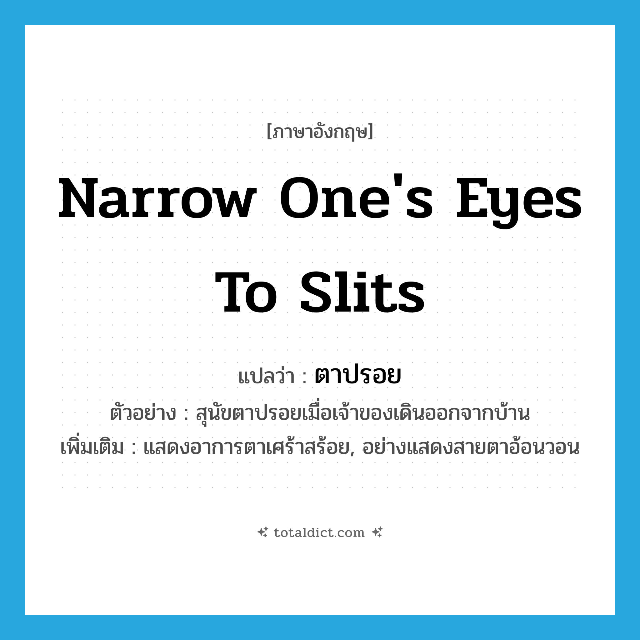 narrow one&#39;s eyes to slits แปลว่า?, คำศัพท์ภาษาอังกฤษ narrow one&#39;s eyes to slits แปลว่า ตาปรอย ประเภท V ตัวอย่าง สุนัขตาปรอยเมื่อเจ้าของเดินออกจากบ้าน เพิ่มเติม แสดงอาการตาเศร้าสร้อย, อย่างแสดงสายตาอ้อนวอน หมวด V