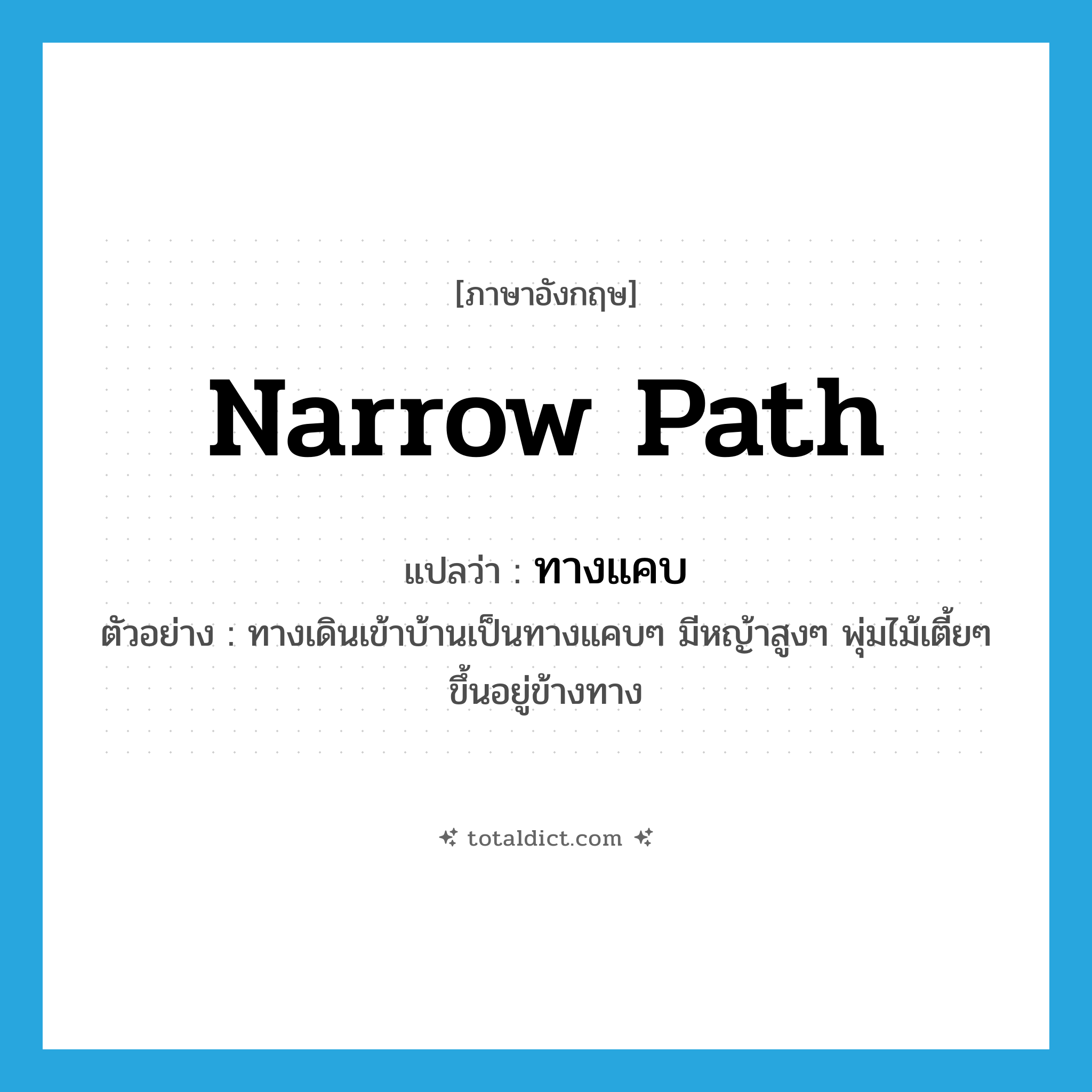 narrow path แปลว่า?, คำศัพท์ภาษาอังกฤษ narrow path แปลว่า ทางแคบ ประเภท N ตัวอย่าง ทางเดินเข้าบ้านเป็นทางแคบๆ มีหญ้าสูงๆ พุ่มไม้เตี้ยๆ ขึ้นอยู่ข้างทาง หมวด N