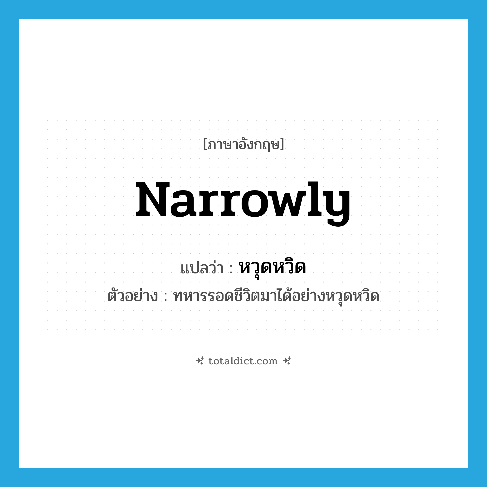 หวุดหวิด ภาษาอังกฤษ?, คำศัพท์ภาษาอังกฤษ หวุดหวิด แปลว่า narrowly ประเภท ADV ตัวอย่าง ทหารรอดชีวิตมาได้อย่างหวุดหวิด หมวด ADV