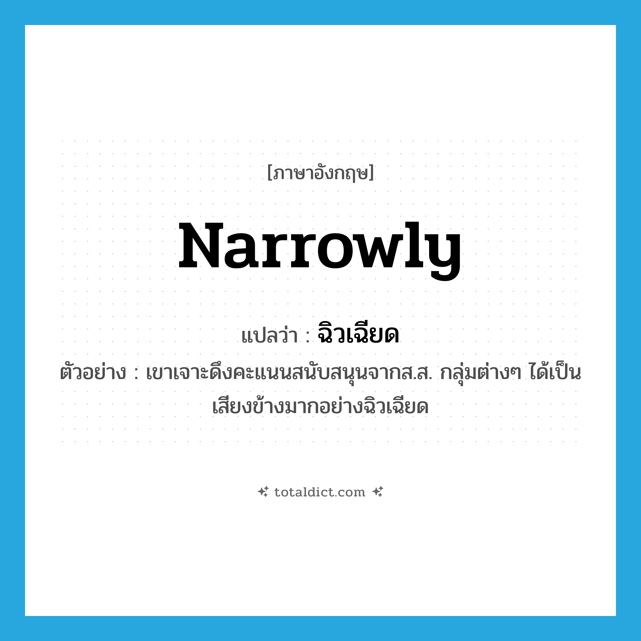narrowly แปลว่า?, คำศัพท์ภาษาอังกฤษ narrowly แปลว่า ฉิวเฉียด ประเภท ADV ตัวอย่าง เขาเจาะดึงคะแนนสนับสนุนจากส.ส. กลุ่มต่างๆ ได้เป็นเสียงข้างมากอย่างฉิวเฉียด หมวด ADV