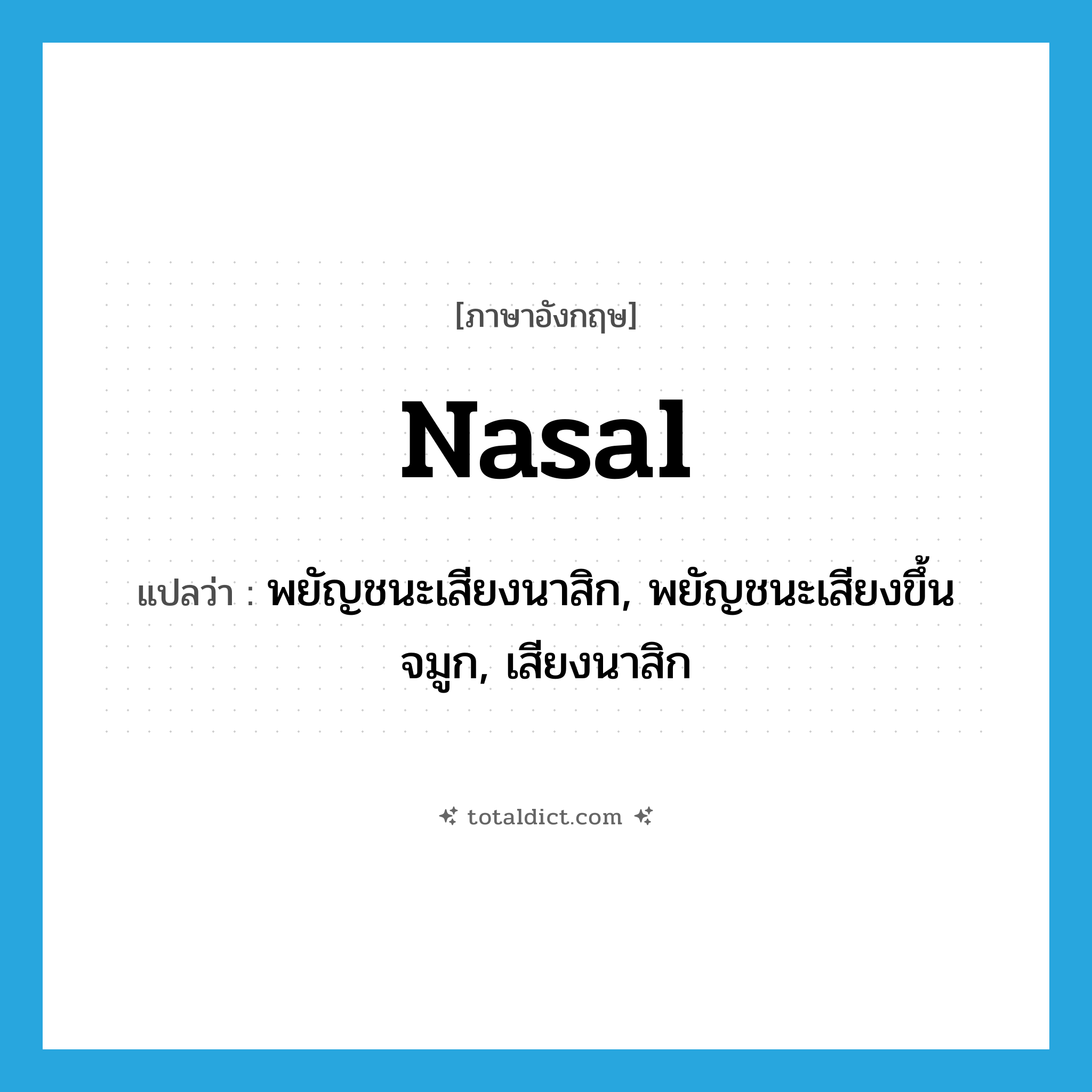 nasal แปลว่า?, คำศัพท์ภาษาอังกฤษ nasal แปลว่า พยัญชนะเสียงนาสิก, พยัญชนะเสียงขึ้นจมูก, เสียงนาสิก ประเภท N หมวด N